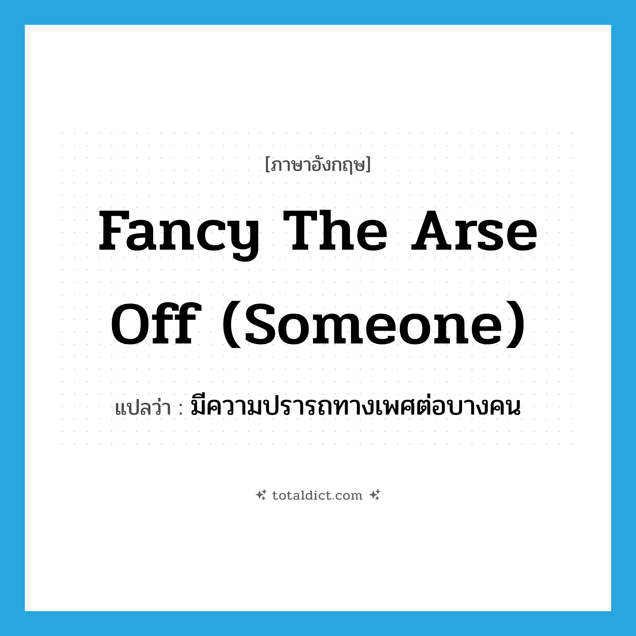 fancy the arse off (someone) แปลว่า?, คำศัพท์ภาษาอังกฤษ fancy the arse off (someone) แปลว่า มีความปรารถทางเพศต่อบางคน ประเภท SL หมวด SL