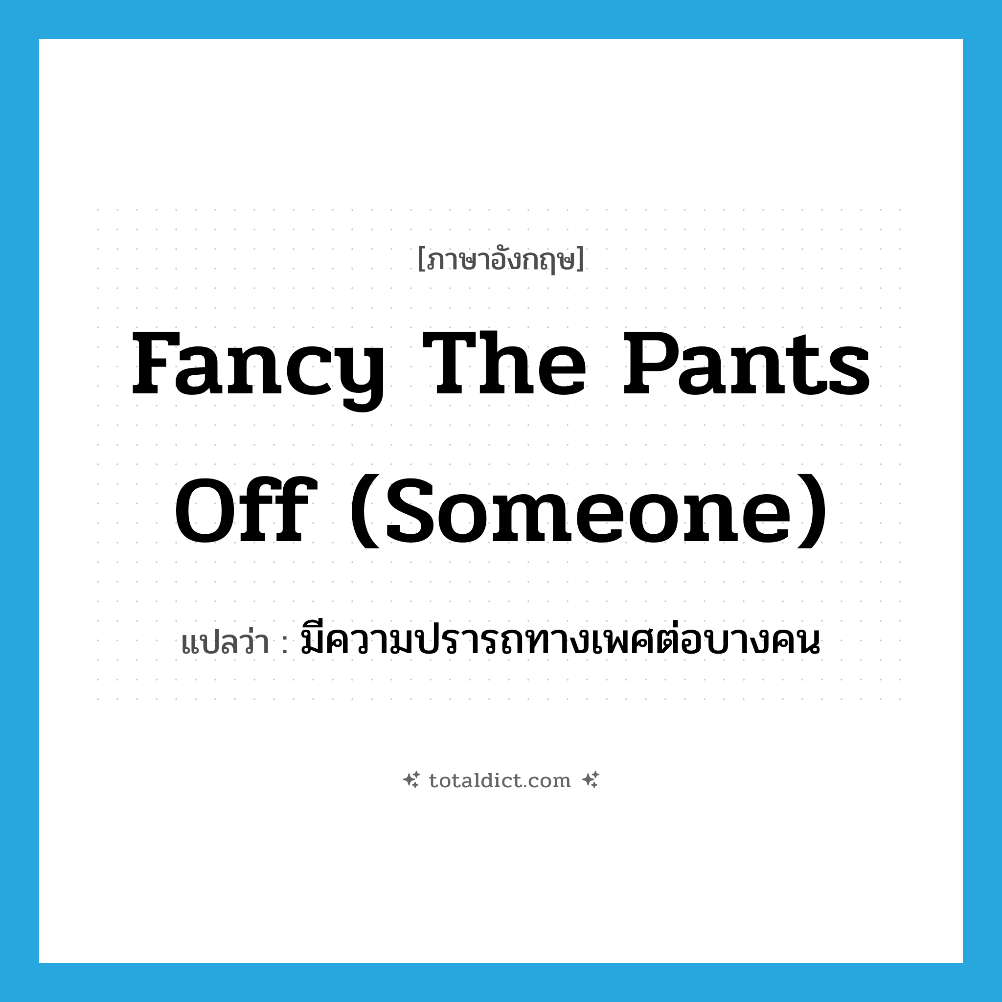 fancy the pants off (someone) แปลว่า?, คำศัพท์ภาษาอังกฤษ fancy the pants off (someone) แปลว่า มีความปรารถทางเพศต่อบางคน ประเภท SL หมวด SL