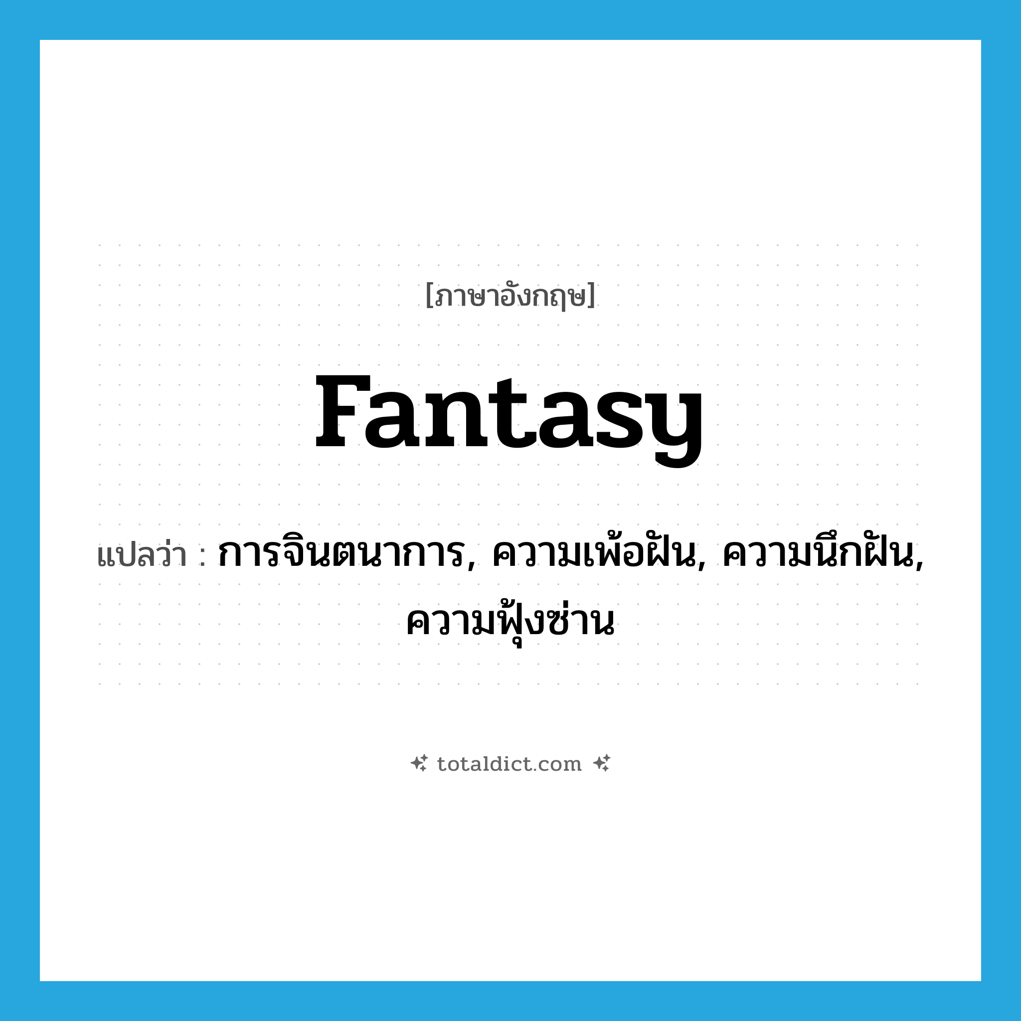 fantasy แปลว่า?, คำศัพท์ภาษาอังกฤษ fantasy แปลว่า การจินตนาการ, ความเพ้อฝัน, ความนึกฝัน, ความฟุ้งซ่าน ประเภท N หมวด N