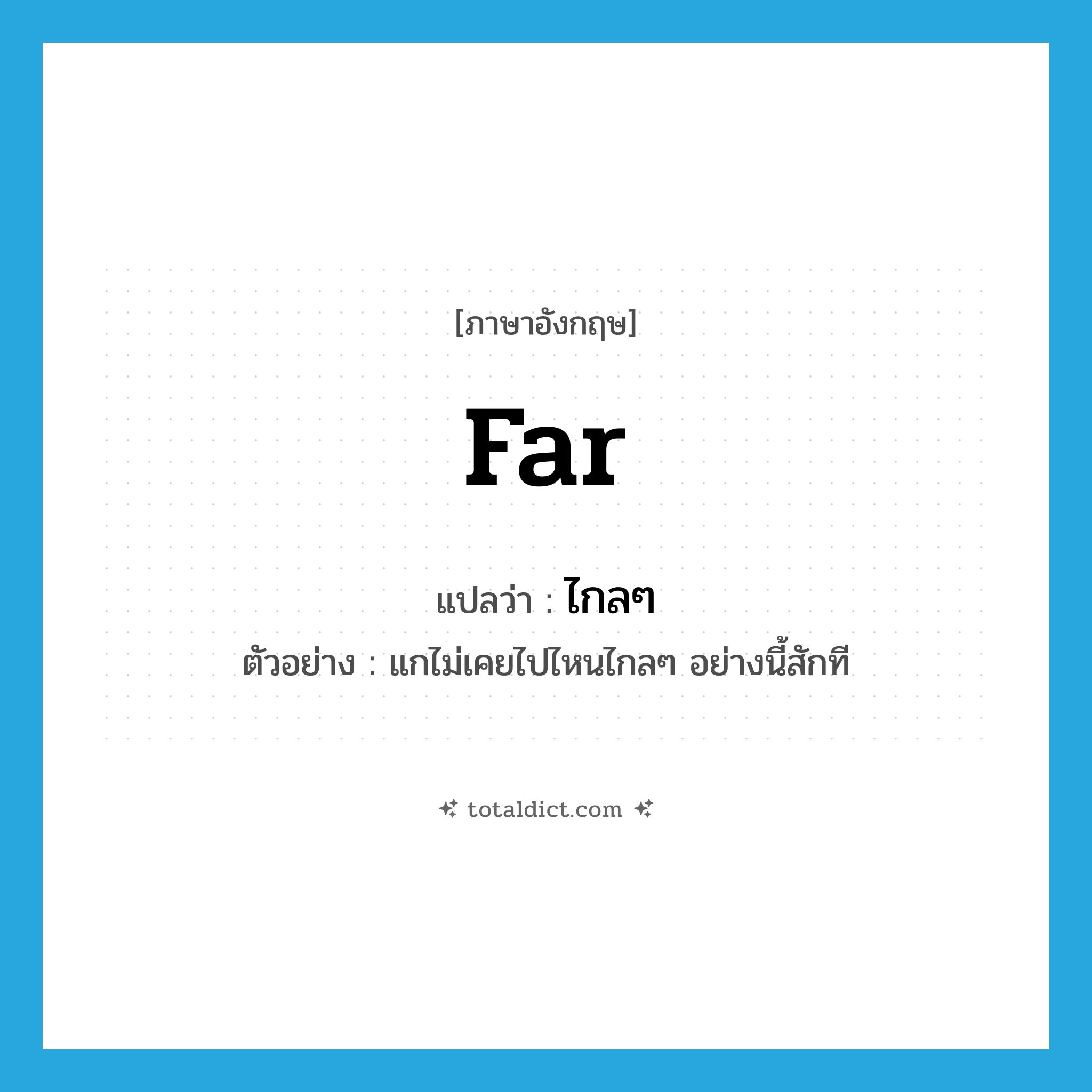 far แปลว่า?, คำศัพท์ภาษาอังกฤษ far แปลว่า ไกลๆ ประเภท ADV ตัวอย่าง แกไม่เคยไปไหนไกลๆ อย่างนี้สักที หมวด ADV