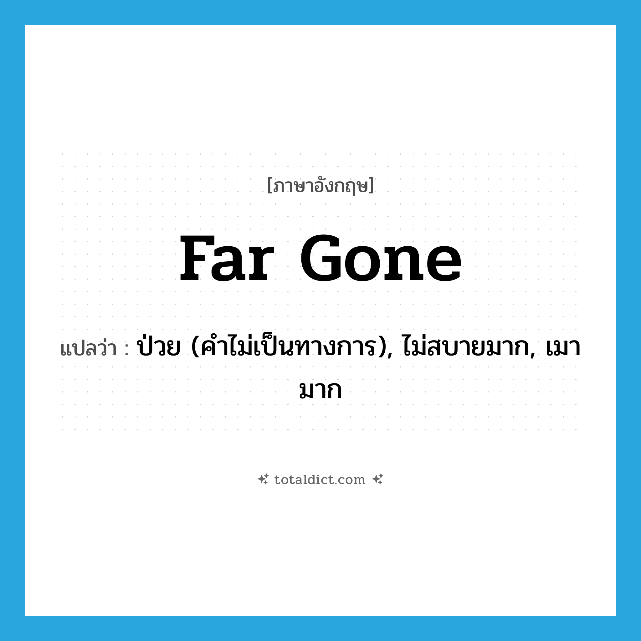 far gone แปลว่า?, คำศัพท์ภาษาอังกฤษ far gone แปลว่า ป่วย (คำไม่เป็นทางการ), ไม่สบายมาก, เมามาก ประเภท ADJ หมวด ADJ