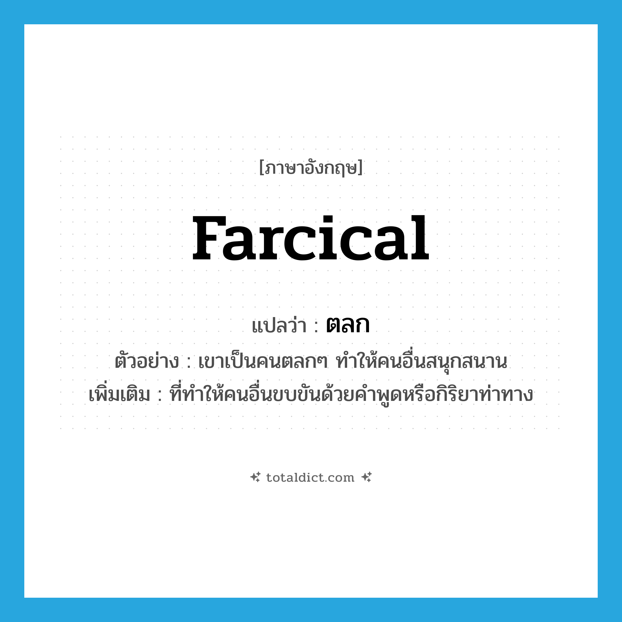 farcical แปลว่า?, คำศัพท์ภาษาอังกฤษ farcical แปลว่า ตลก ประเภท ADJ ตัวอย่าง เขาเป็นคนตลกๆ ทำให้คนอื่นสนุกสนาน เพิ่มเติม ที่ทำให้คนอื่นขบขันด้วยคำพูดหรือกิริยาท่าทาง หมวด ADJ