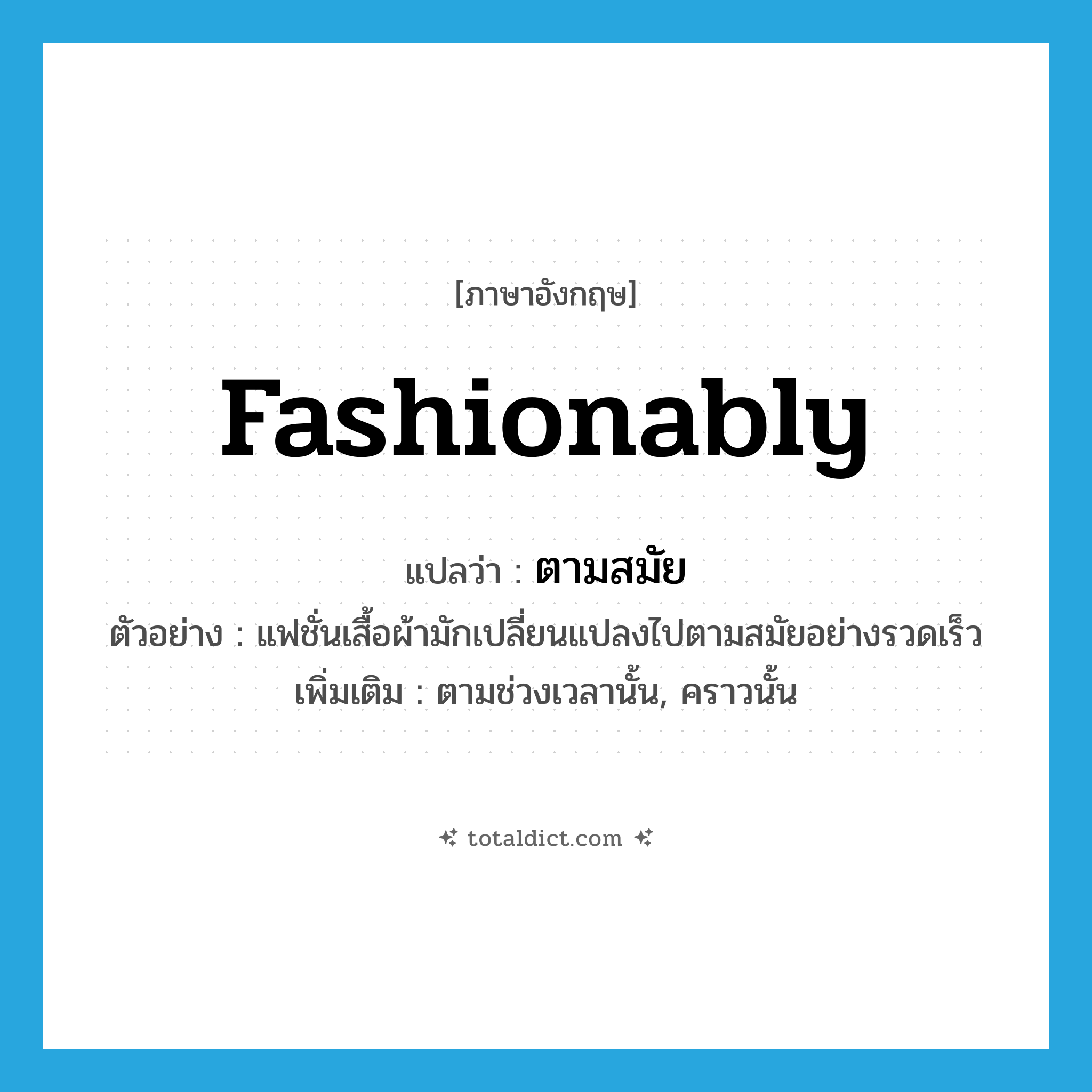 fashionably แปลว่า?, คำศัพท์ภาษาอังกฤษ fashionably แปลว่า ตามสมัย ประเภท ADV ตัวอย่าง แฟชั่นเสื้อผ้ามักเปลี่ยนแปลงไปตามสมัยอย่างรวดเร็ว เพิ่มเติม ตามช่วงเวลานั้น, คราวนั้น หมวด ADV