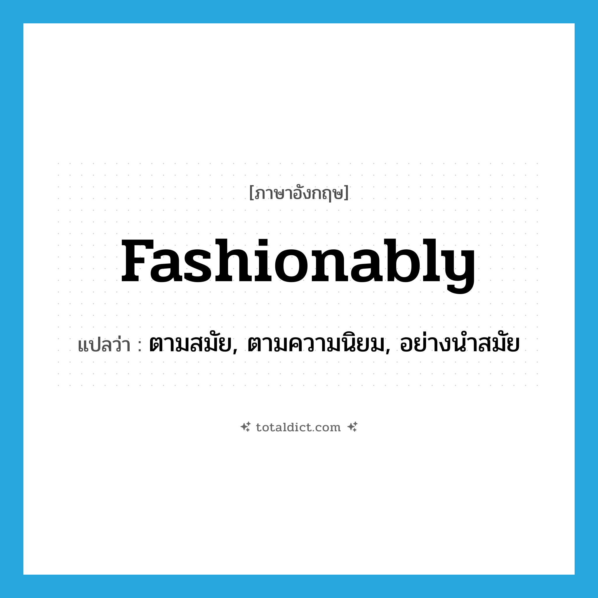 fashionably แปลว่า?, คำศัพท์ภาษาอังกฤษ fashionably แปลว่า ตามสมัย, ตามความนิยม, อย่างนำสมัย ประเภท ADV หมวด ADV