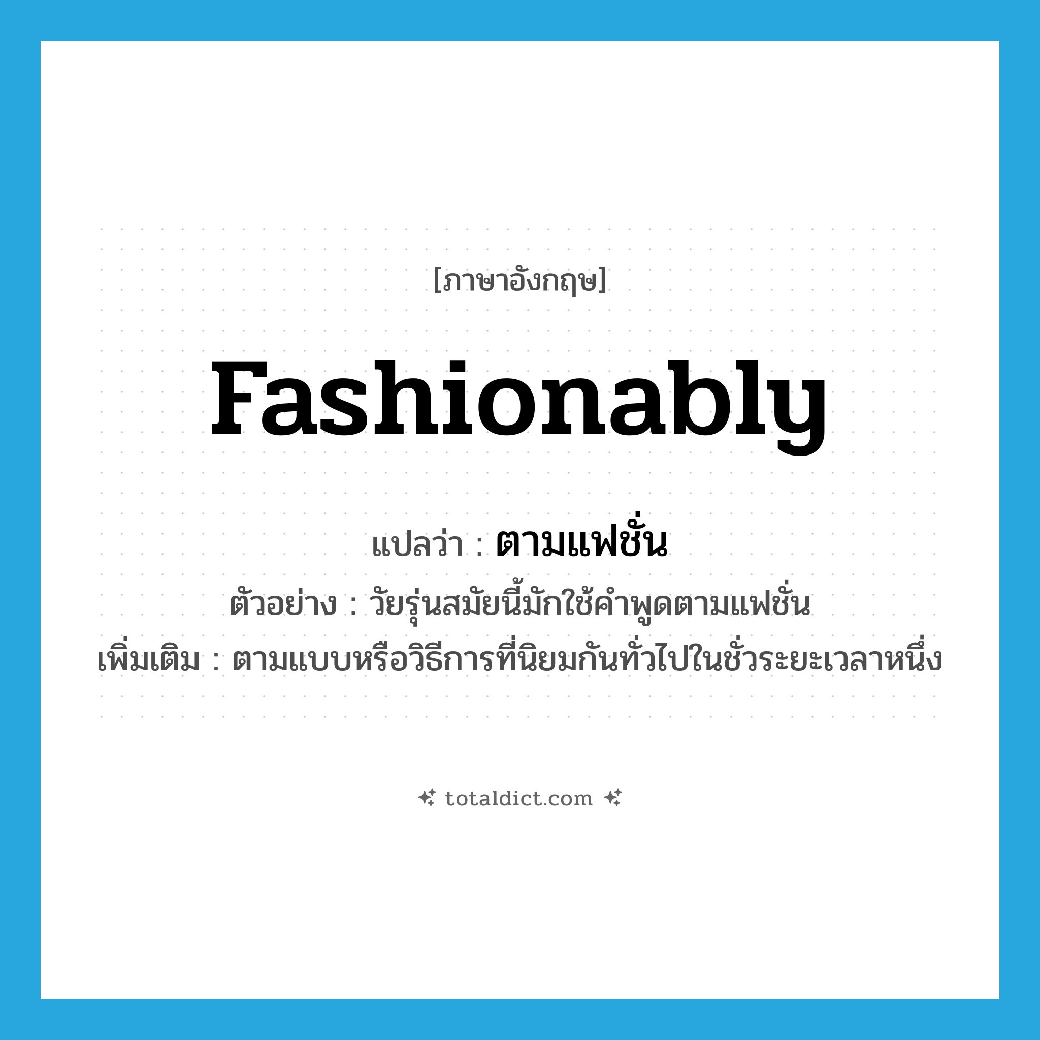 fashionably แปลว่า?, คำศัพท์ภาษาอังกฤษ fashionably แปลว่า ตามแฟชั่น ประเภท ADV ตัวอย่าง วัยรุ่นสมัยนี้มักใช้คำพูดตามแฟชั่น เพิ่มเติม ตามแบบหรือวิธีการที่นิยมกันทั่วไปในชั่วระยะเวลาหนึ่ง หมวด ADV