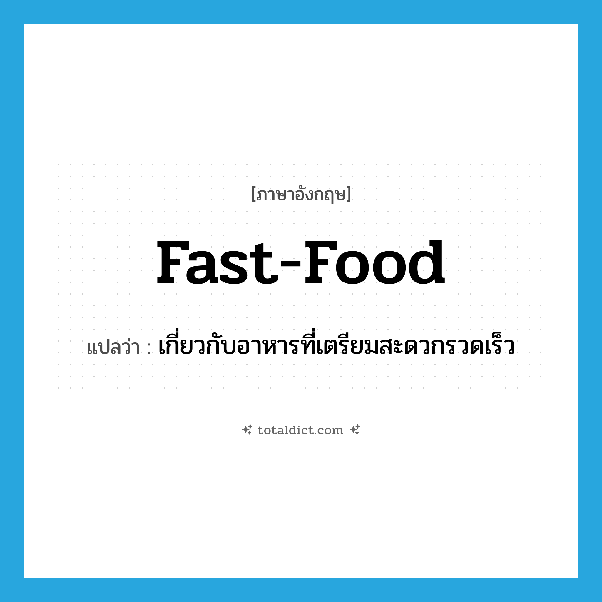 fast food แปลว่า?, คำศัพท์ภาษาอังกฤษ fast-food แปลว่า เกี่ยวกับอาหารที่เตรียมสะดวกรวดเร็ว ประเภท ADJ หมวด ADJ