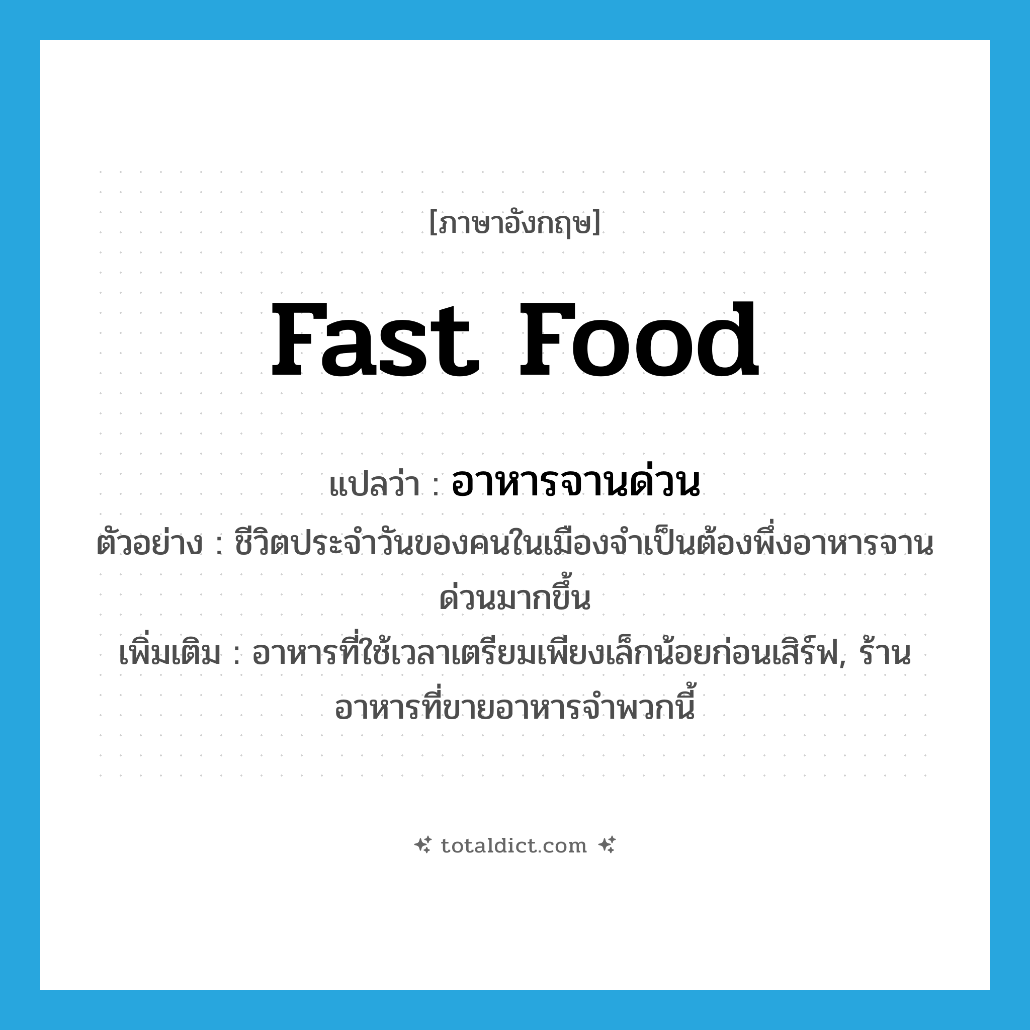 fast food แปลว่า?, คำศัพท์ภาษาอังกฤษ fast food แปลว่า อาหารจานด่วน ประเภท N ตัวอย่าง ชีวิตประจำวันของคนในเมืองจำเป็นต้องพึ่งอาหารจานด่วนมากขึ้น เพิ่มเติม อาหารที่ใช้เวลาเตรียมเพียงเล็กน้อยก่อนเสิร์ฟ, ร้านอาหารที่ขายอาหารจำพวกนี้ หมวด N