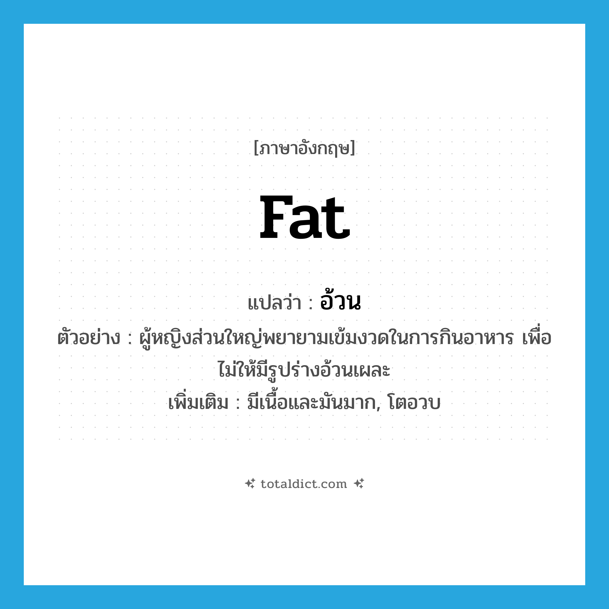 fat แปลว่า?, คำศัพท์ภาษาอังกฤษ fat แปลว่า อ้วน ประเภท ADJ ตัวอย่าง ผู้หญิงส่วนใหญ่พยายามเข้มงวดในการกินอาหาร เพื่อไม่ให้มีรูปร่างอ้วนเผละ เพิ่มเติม มีเนื้อและมันมาก, โตอวบ หมวด ADJ