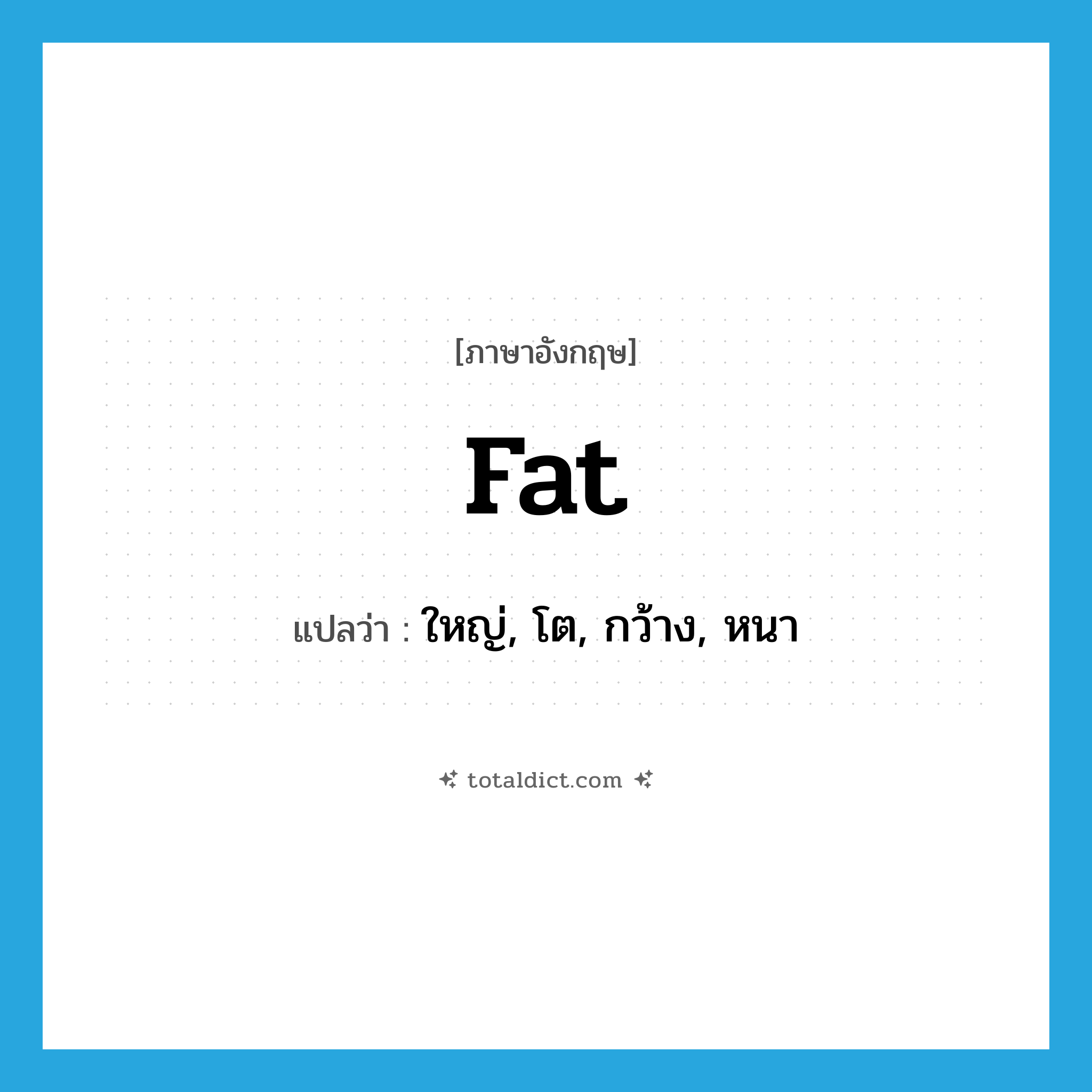 fat แปลว่า?, คำศัพท์ภาษาอังกฤษ fat แปลว่า ใหญ่, โต, กว้าง, หนา ประเภท ADJ หมวด ADJ