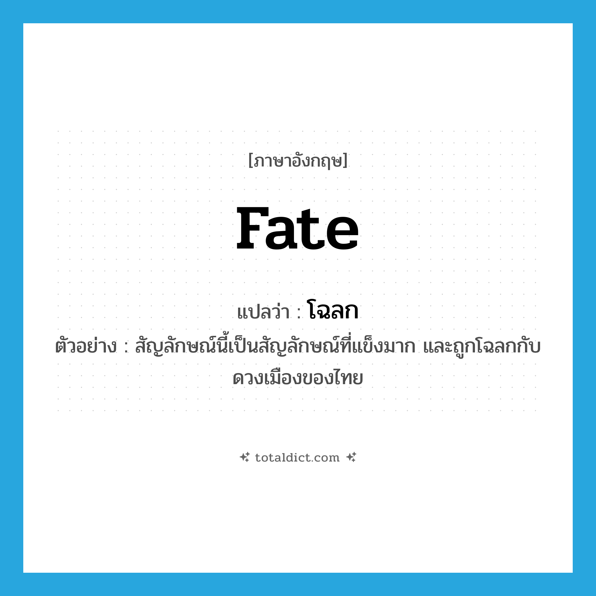 fate แปลว่า?, คำศัพท์ภาษาอังกฤษ fate แปลว่า โฉลก ประเภท N ตัวอย่าง สัญลักษณ์นี้เป็นสัญลักษณ์ที่แข็งมาก และถูกโฉลกกับดวงเมืองของไทย หมวด N