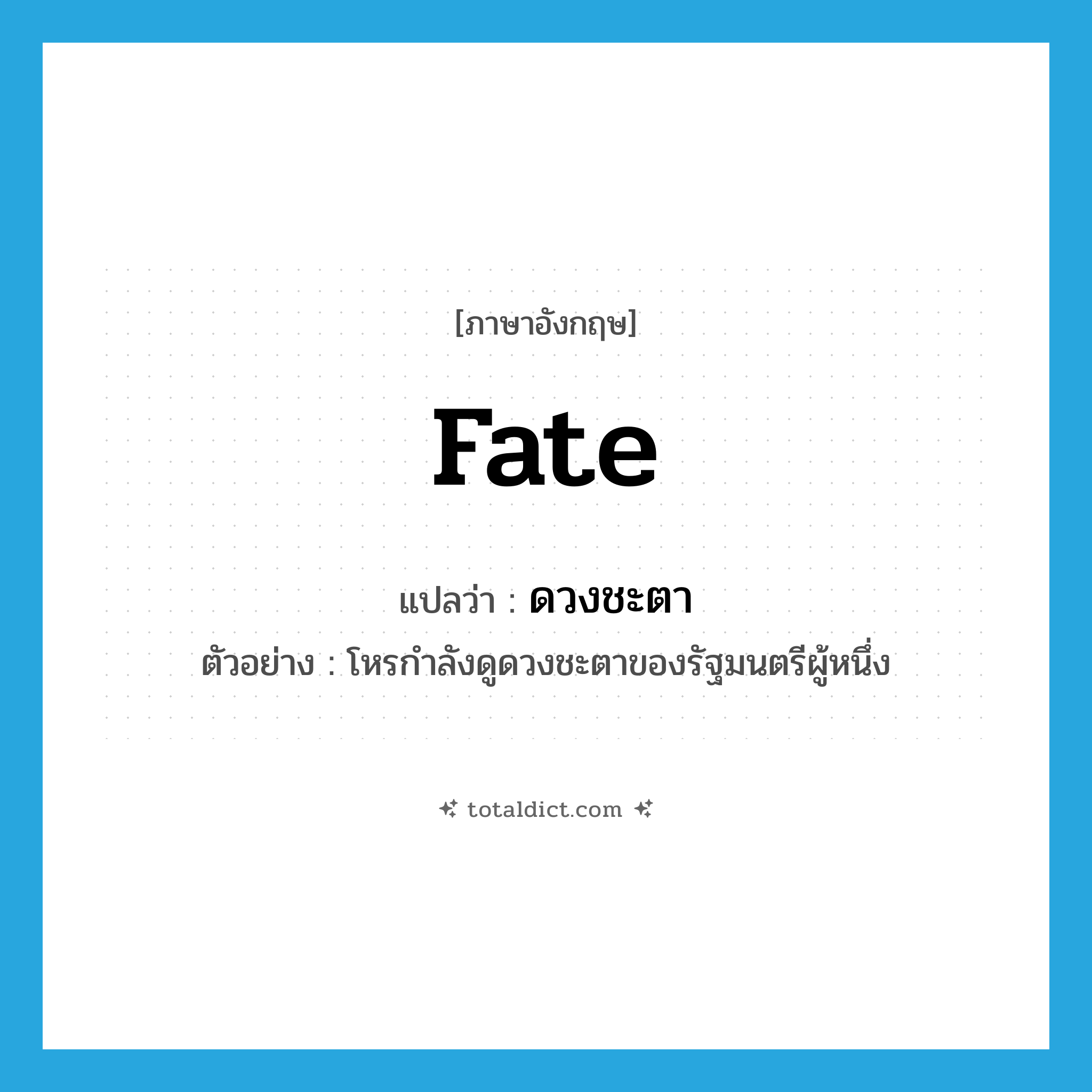 fate แปลว่า?, คำศัพท์ภาษาอังกฤษ fate แปลว่า ดวงชะตา ประเภท N ตัวอย่าง โหรกำลังดูดวงชะตาของรัฐมนตรีผู้หนึ่ง หมวด N