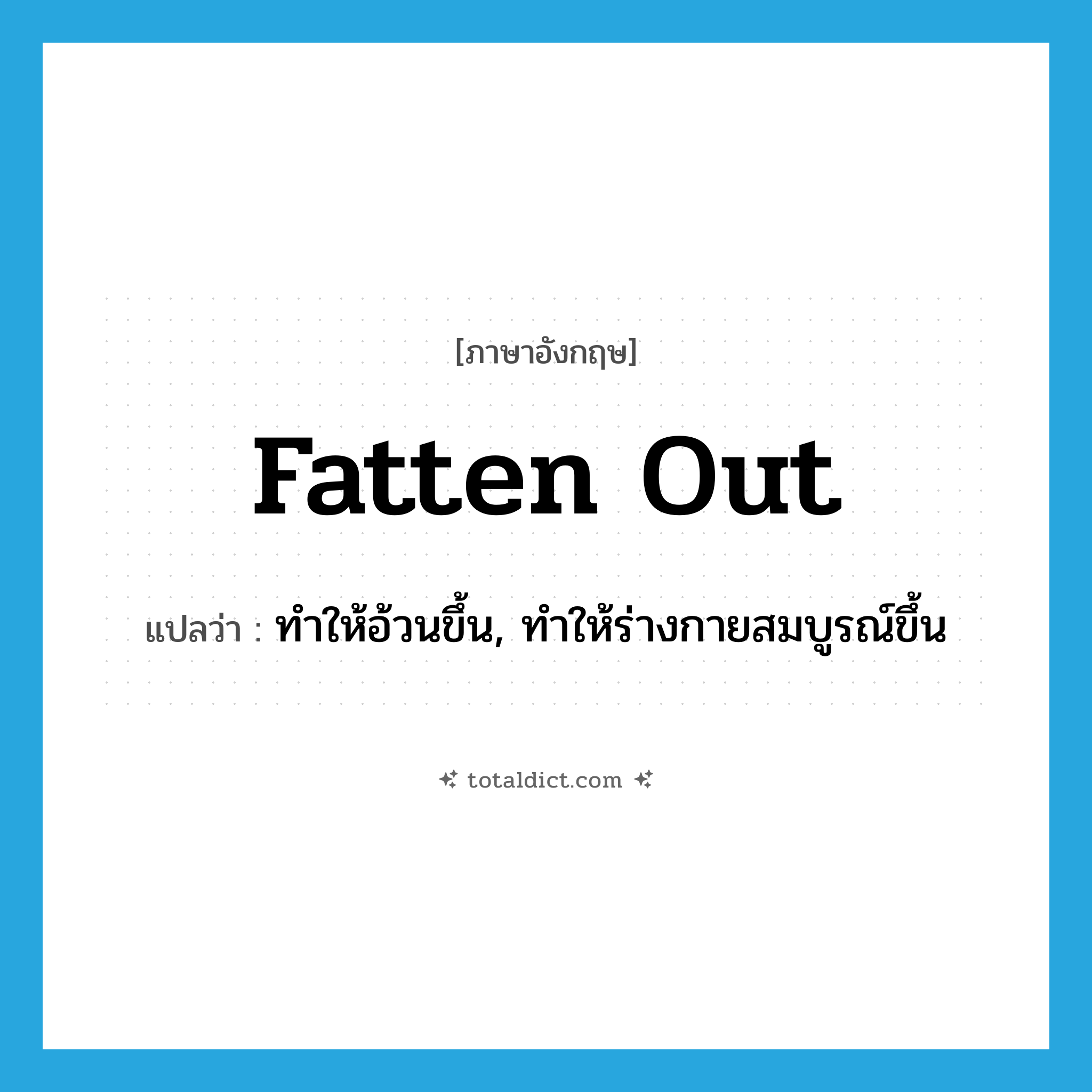 fatten out แปลว่า?, คำศัพท์ภาษาอังกฤษ fatten out แปลว่า ทำให้อ้วนขึ้น, ทำให้ร่างกายสมบูรณ์ขึ้น ประเภท PHRV หมวด PHRV