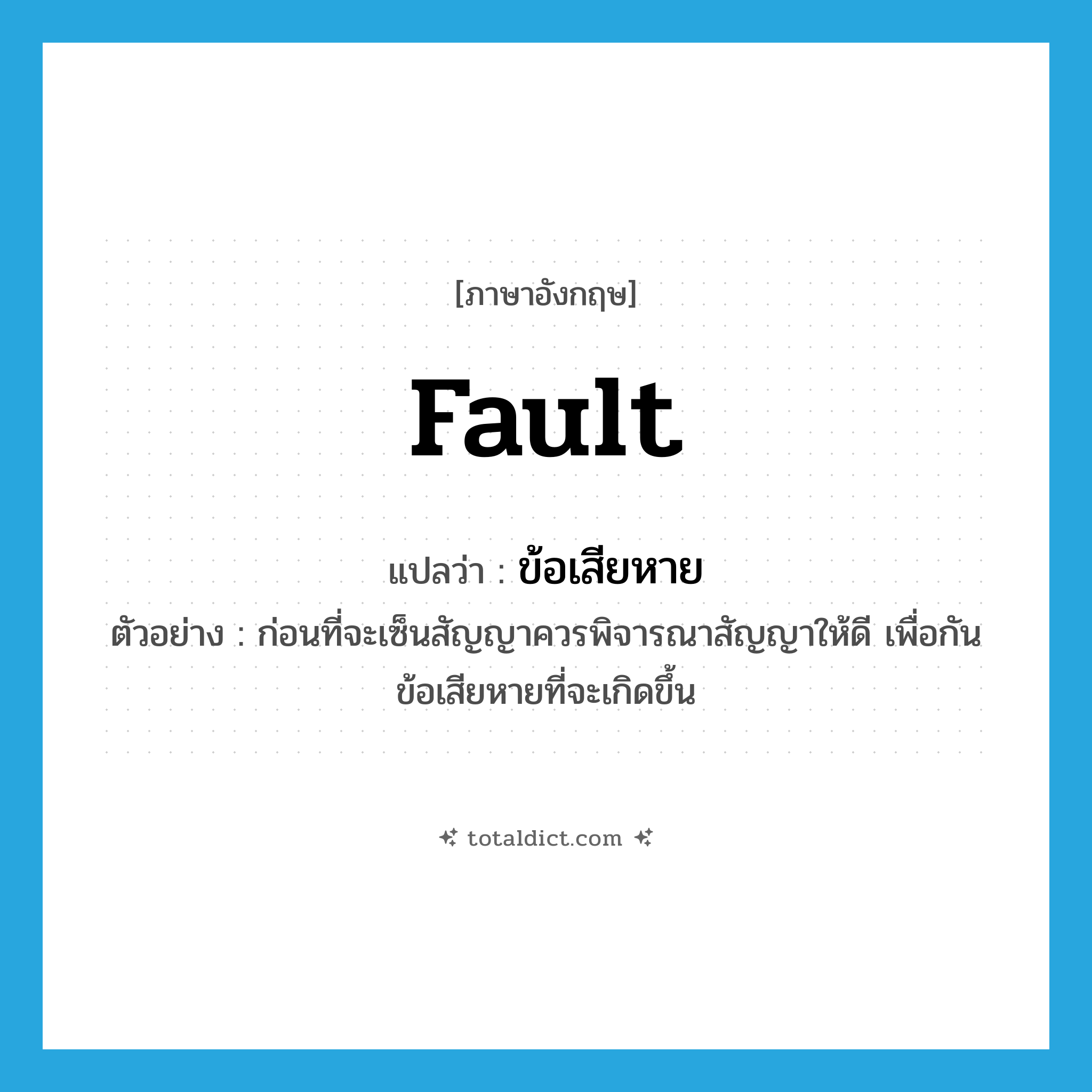 fault แปลว่า?, คำศัพท์ภาษาอังกฤษ fault แปลว่า ข้อเสียหาย ประเภท N ตัวอย่าง ก่อนที่จะเซ็นสัญญาควรพิจารณาสัญญาให้ดี เพื่อกันข้อเสียหายที่จะเกิดขึ้น หมวด N