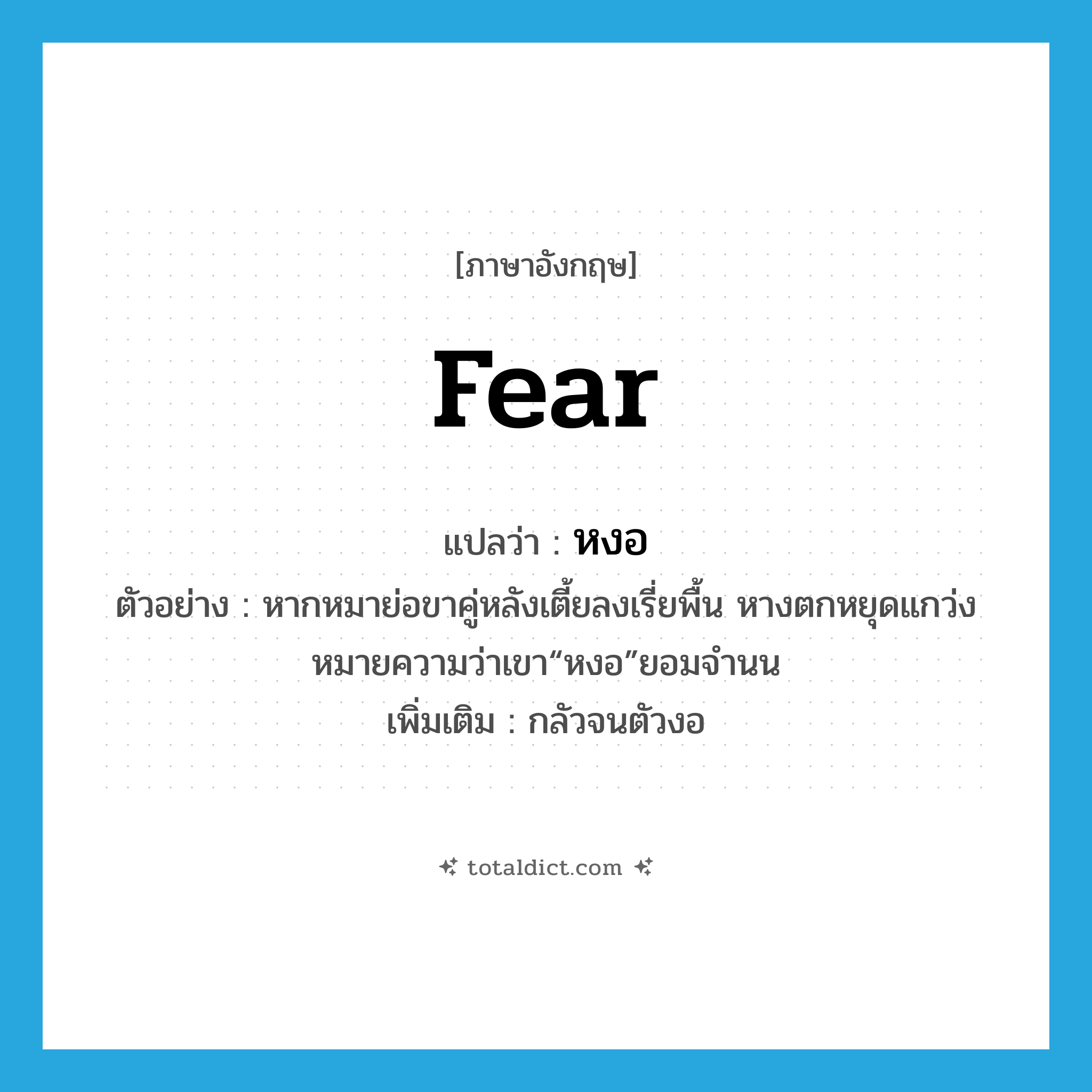 fear แปลว่า?, คำศัพท์ภาษาอังกฤษ fear แปลว่า หงอ ประเภท V ตัวอย่าง หากหมาย่อขาคู่หลังเตี้ยลงเรี่ยพื้น หางตกหยุดแกว่งหมายความว่าเขา“หงอ”ยอมจำนน เพิ่มเติม กลัวจนตัวงอ หมวด V