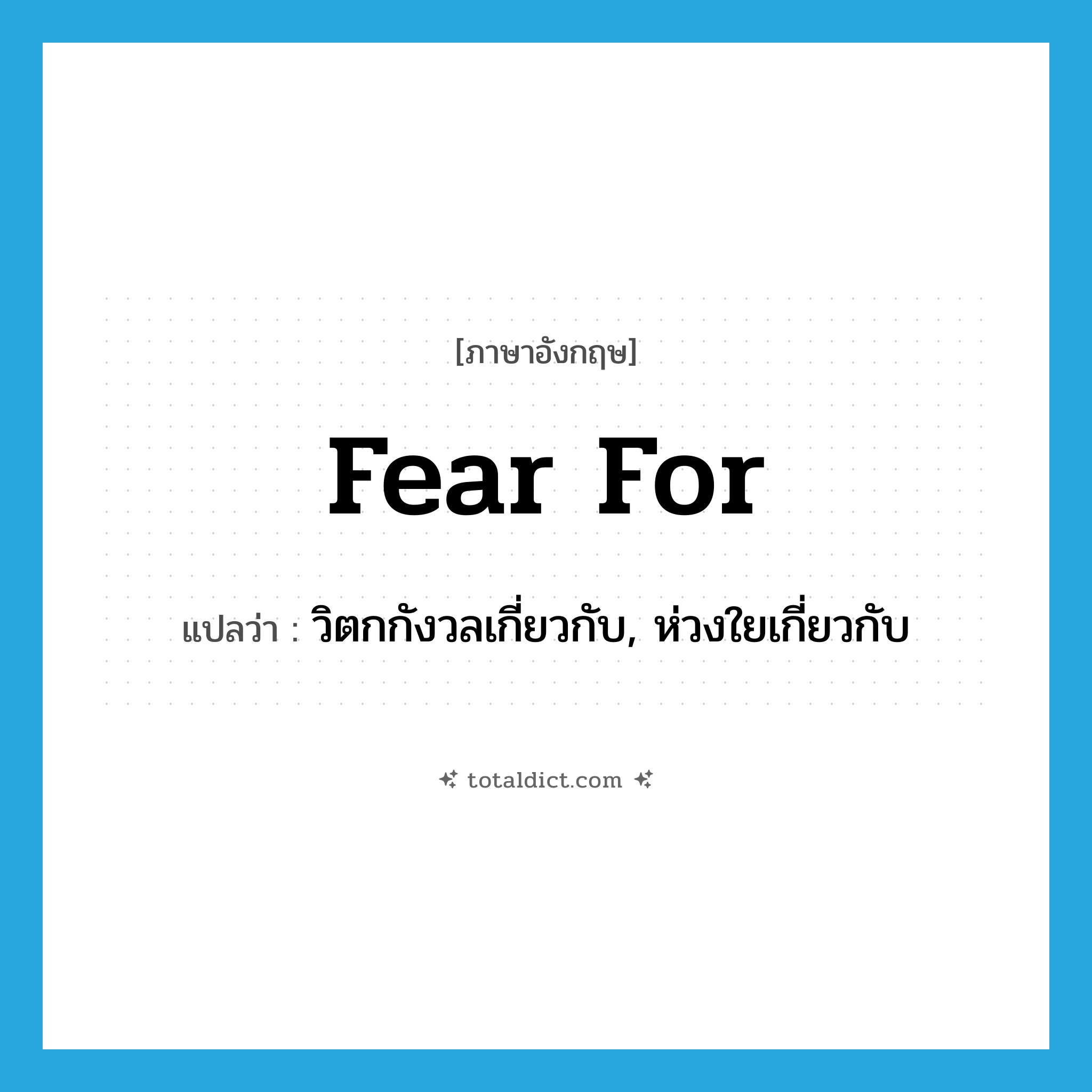 fear for แปลว่า?, คำศัพท์ภาษาอังกฤษ fear for แปลว่า วิตกกังวลเกี่ยวกับ, ห่วงใยเกี่ยวกับ ประเภท PHRV หมวด PHRV