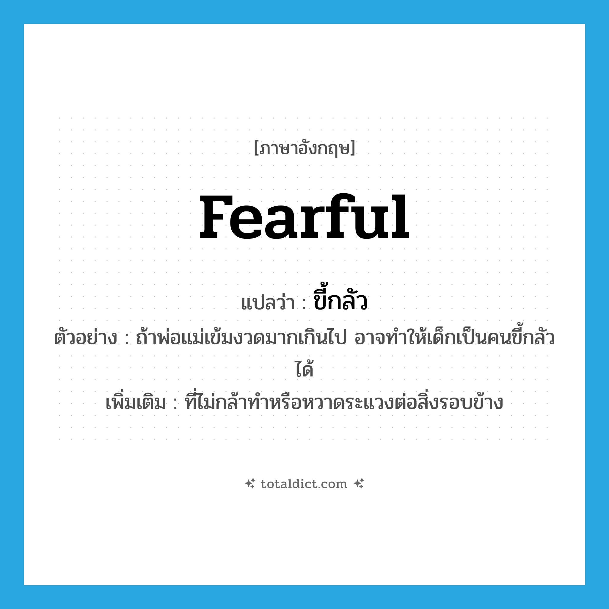 fearful แปลว่า?, คำศัพท์ภาษาอังกฤษ fearful แปลว่า ขี้กลัว ประเภท ADJ ตัวอย่าง ถ้าพ่อแม่เข้มงวดมากเกินไป อาจทำให้เด็กเป็นคนขี้กลัวได้ เพิ่มเติม ที่ไม่กล้าทำหรือหวาดระแวงต่อสิ่งรอบข้าง หมวด ADJ