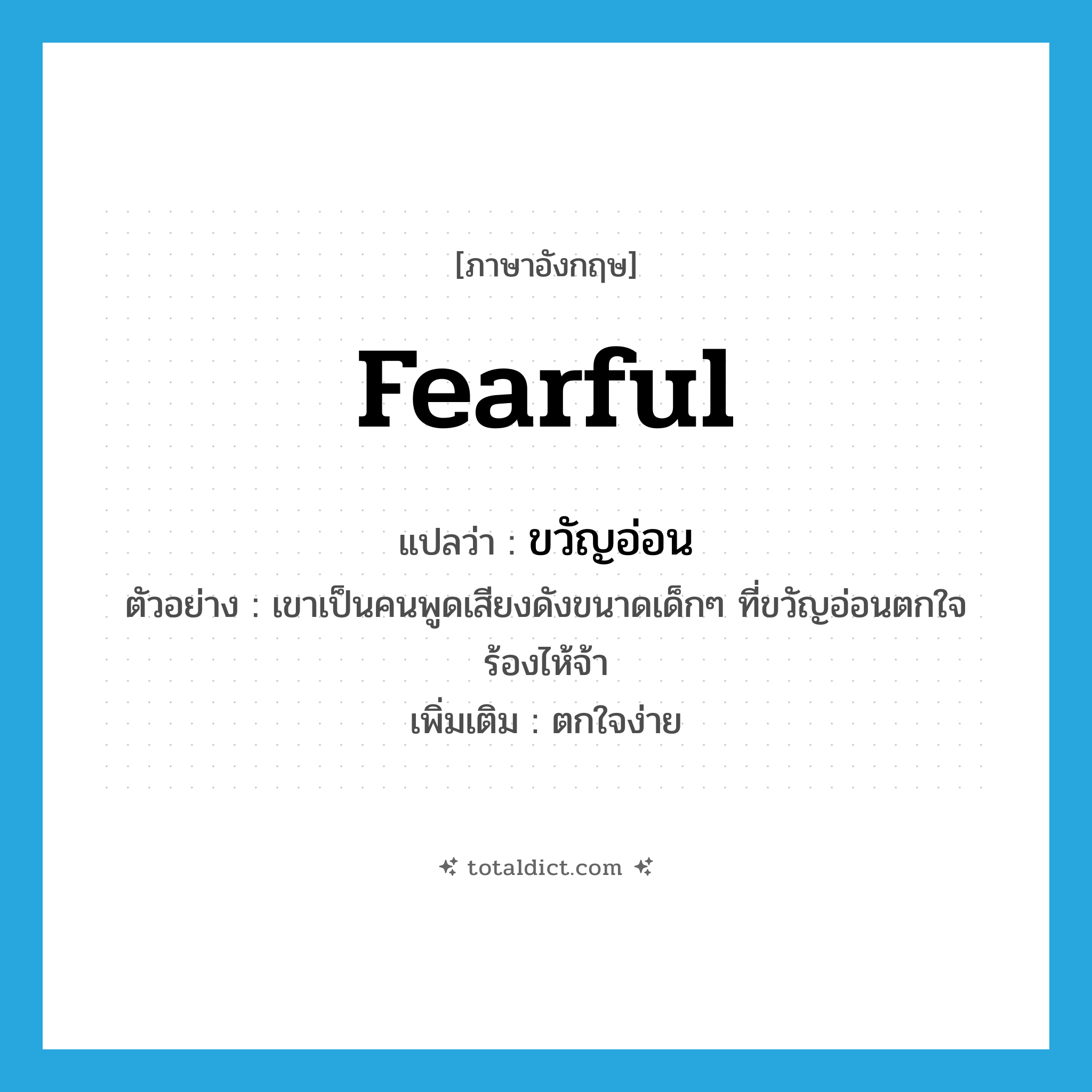 fearful แปลว่า?, คำศัพท์ภาษาอังกฤษ fearful แปลว่า ขวัญอ่อน ประเภท V ตัวอย่าง เขาเป็นคนพูดเสียงดังขนาดเด็กๆ ที่ขวัญอ่อนตกใจร้องไห้จ้า เพิ่มเติม ตกใจง่าย หมวด V