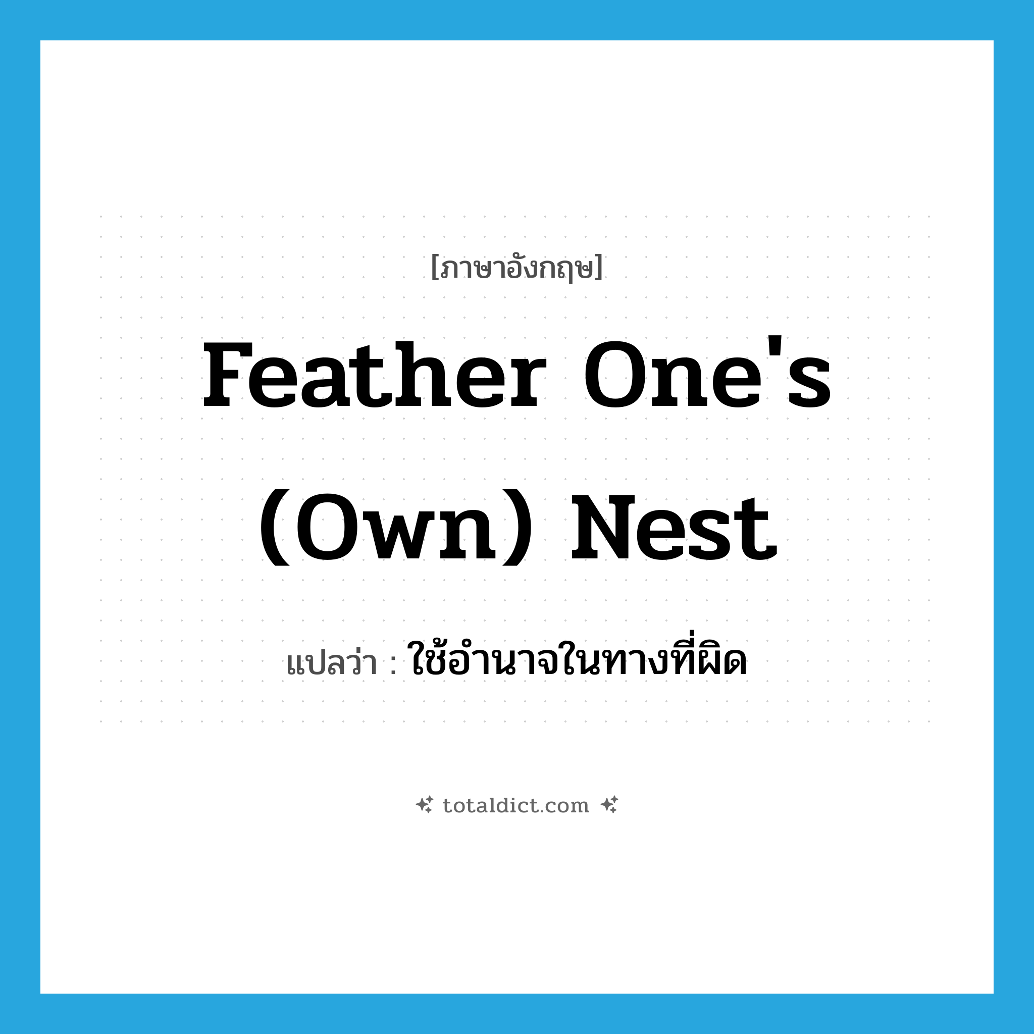 feather one&#39;s (own) nest แปลว่า?, คำศัพท์ภาษาอังกฤษ feather one&#39;s (own) nest แปลว่า ใช้อำนาจในทางที่ผิด ประเภท IDM หมวด IDM