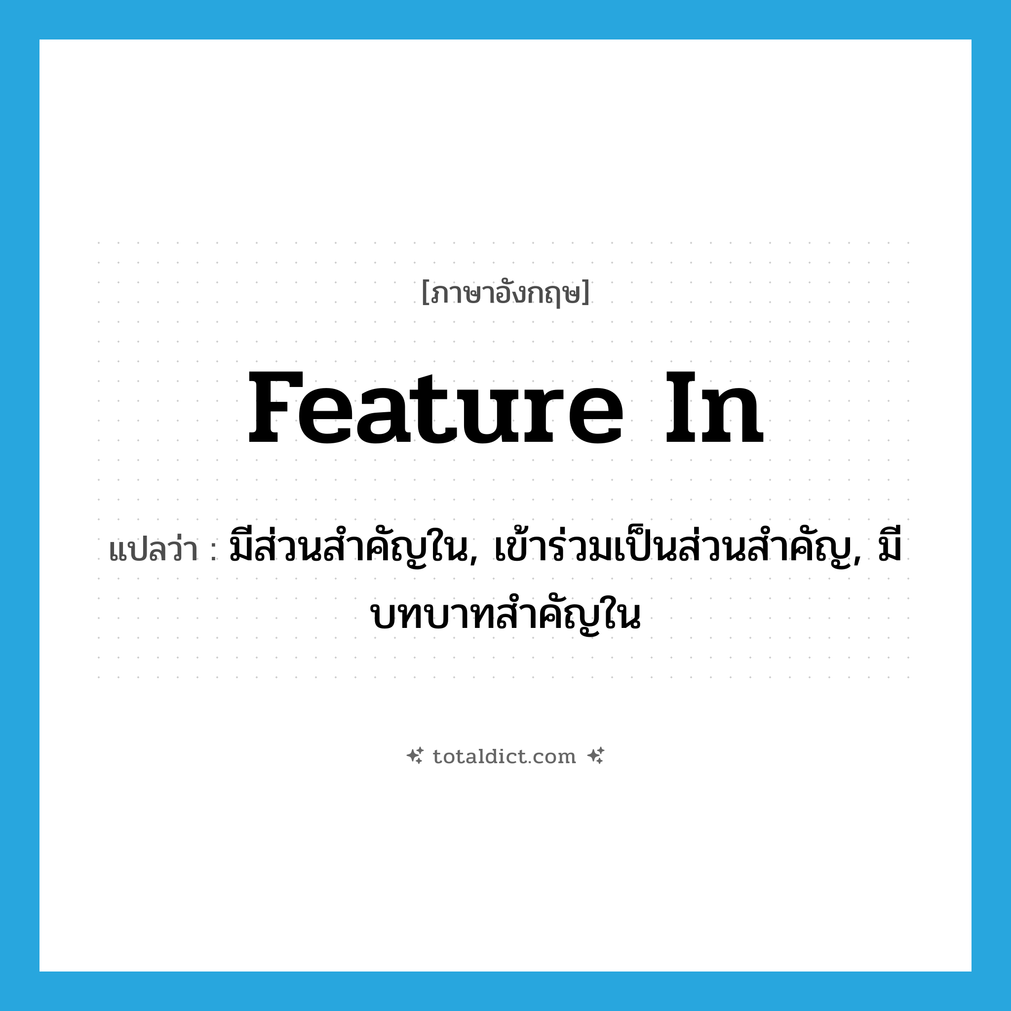 feature in แปลว่า?, คำศัพท์ภาษาอังกฤษ feature in แปลว่า มีส่วนสำคัญใน, เข้าร่วมเป็นส่วนสำคัญ, มีบทบาทสำคัญใน ประเภท PHRV หมวด PHRV