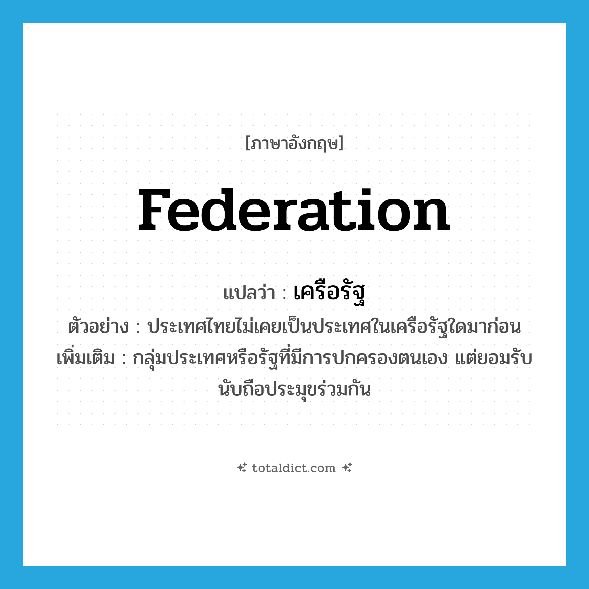 federation แปลว่า?, คำศัพท์ภาษาอังกฤษ federation แปลว่า เครือรัฐ ประเภท N ตัวอย่าง ประเทศไทยไม่เคยเป็นประเทศในเครือรัฐใดมาก่อน เพิ่มเติม กลุ่มประเทศหรือรัฐที่มีการปกครองตนเอง แต่ยอมรับนับถือประมุขร่วมกัน หมวด N