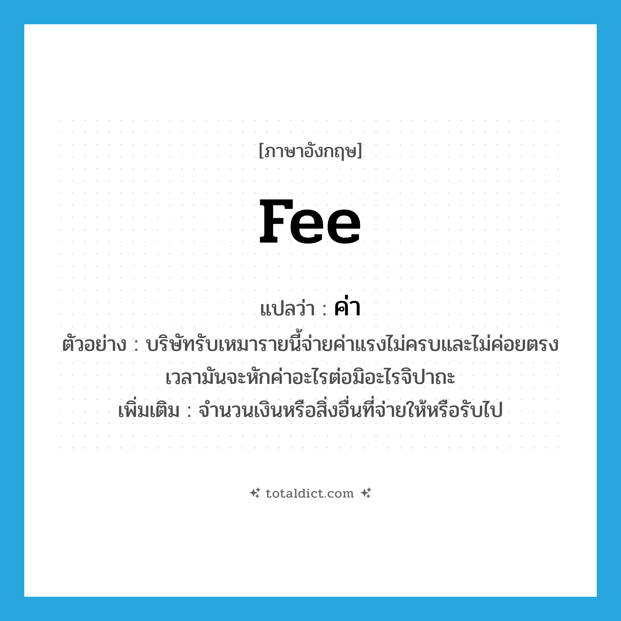 fee แปลว่า?, คำศัพท์ภาษาอังกฤษ fee แปลว่า ค่า ประเภท N ตัวอย่าง บริษัทรับเหมารายนี้จ่ายค่าแรงไม่ครบและไม่ค่อยตรงเวลามันจะหักค่าอะไรต่อมิอะไรจิปาถะ เพิ่มเติม จำนวนเงินหรือสิ่งอื่นที่จ่ายให้หรือรับไป หมวด N