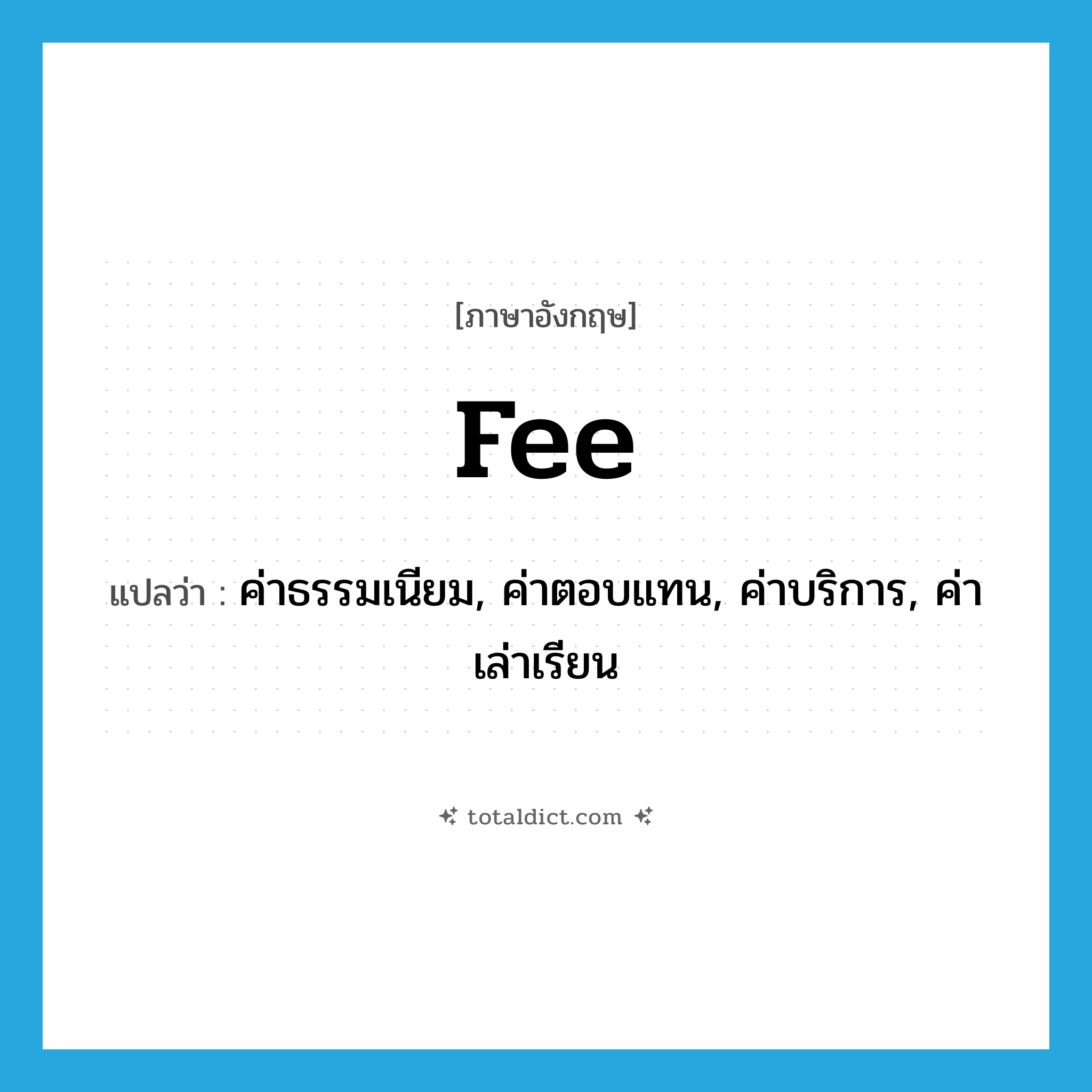 fee แปลว่า?, คำศัพท์ภาษาอังกฤษ fee แปลว่า ค่าธรรมเนียม, ค่าตอบแทน, ค่าบริการ, ค่าเล่าเรียน ประเภท N หมวด N