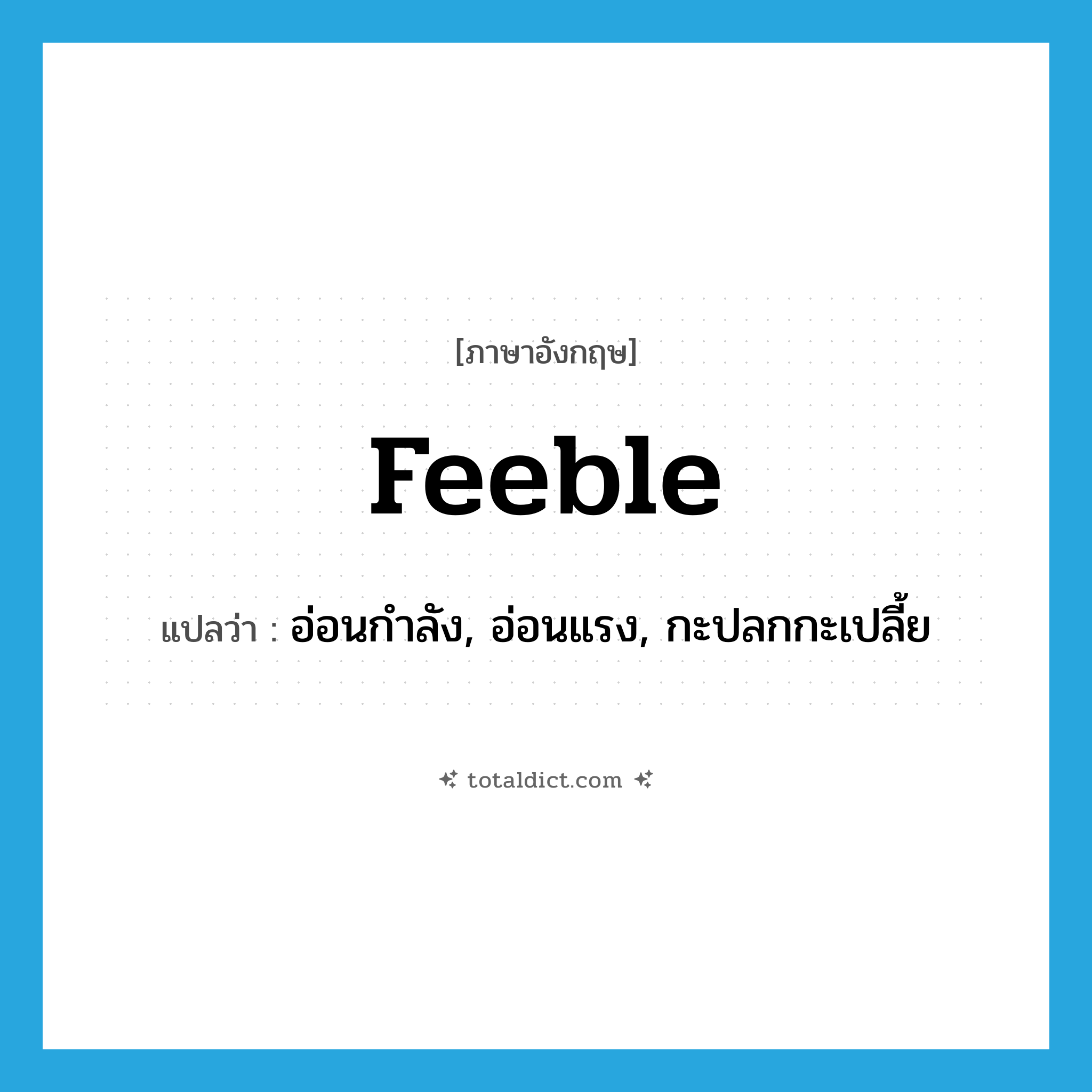 feeble แปลว่า?, คำศัพท์ภาษาอังกฤษ feeble แปลว่า อ่อนกำลัง, อ่อนแรง, กะปลกกะเปลี้ย ประเภท ADJ หมวด ADJ