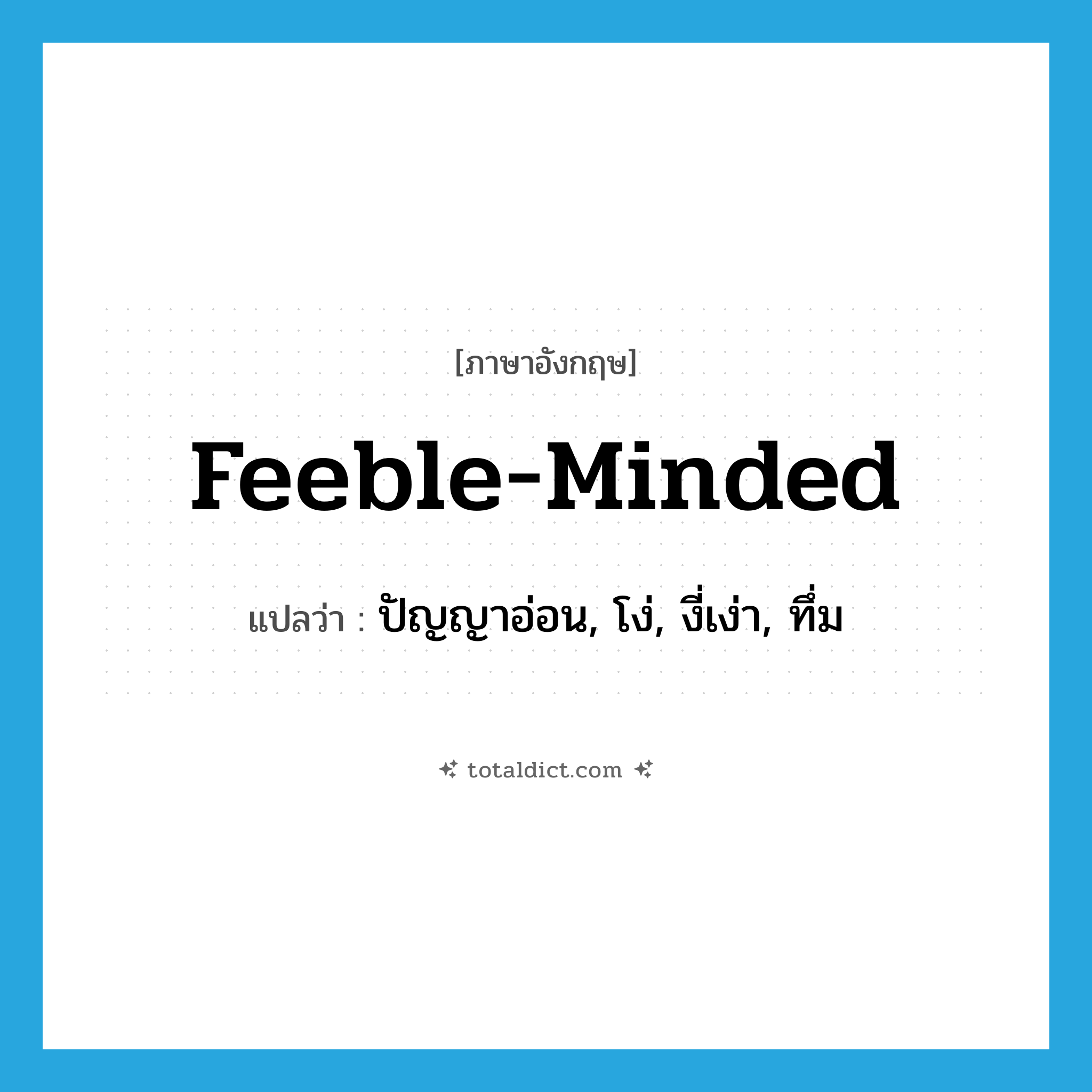 feeble-minded แปลว่า?, คำศัพท์ภาษาอังกฤษ feeble-minded แปลว่า ปัญญาอ่อน, โง่, งี่เง่า, ทึ่ม ประเภท ADJ หมวด ADJ