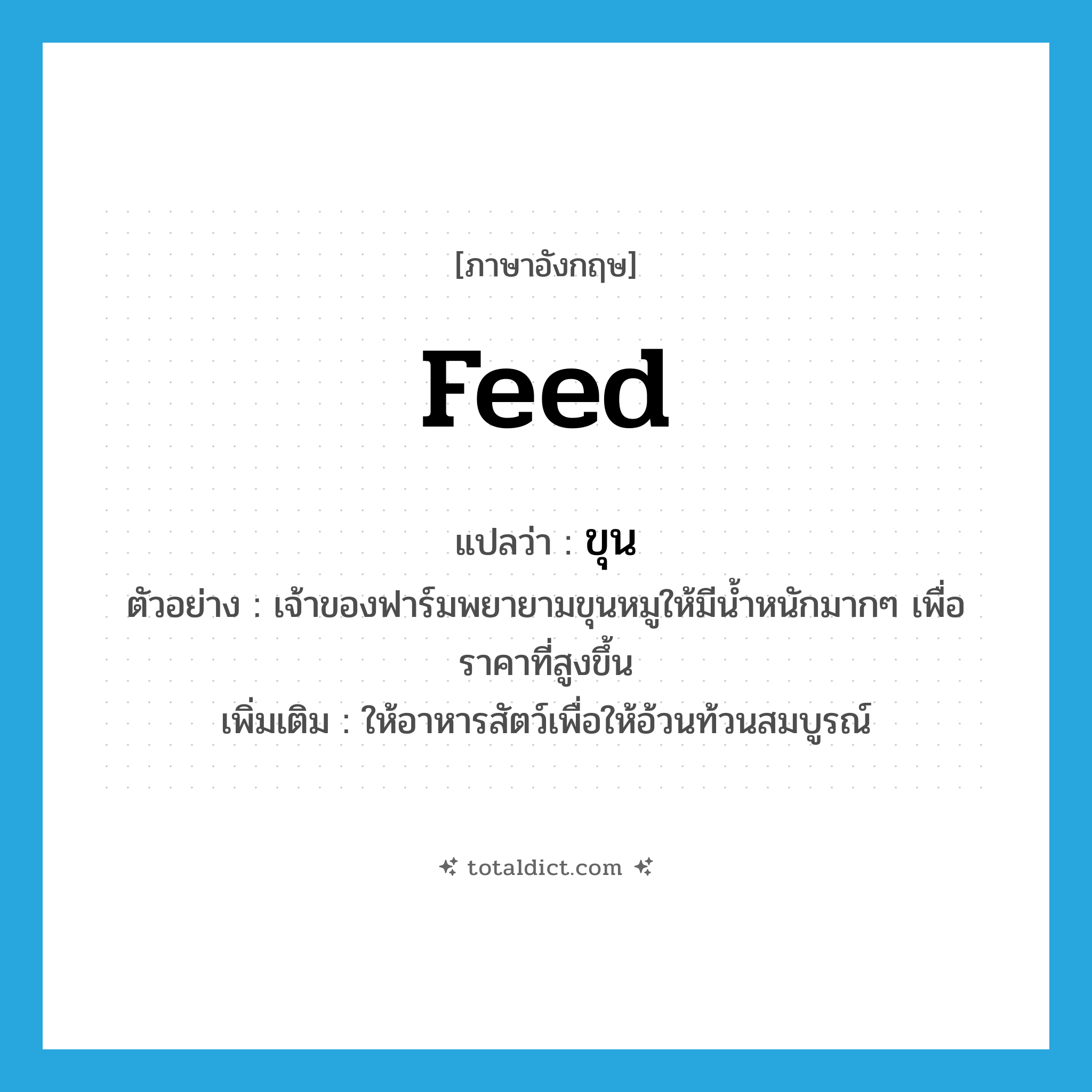 feed แปลว่า?, คำศัพท์ภาษาอังกฤษ feed แปลว่า ขุน ประเภท V ตัวอย่าง เจ้าของฟาร์มพยายามขุนหมูให้มีน้ำหนักมากๆ เพื่อราคาที่สูงขึ้น เพิ่มเติม ให้อาหารสัตว์เพื่อให้อ้วนท้วนสมบูรณ์ หมวด V