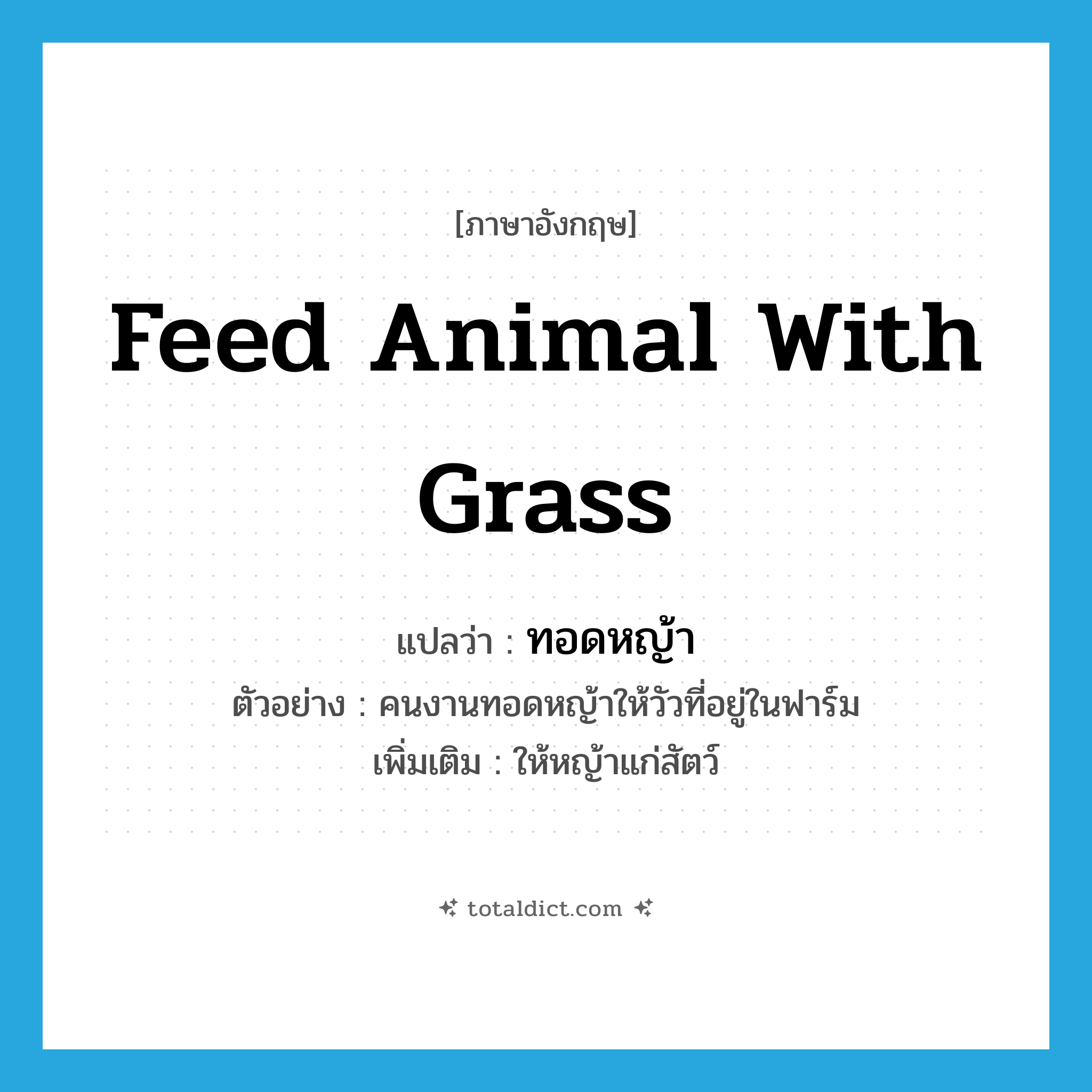 feed animal with grass แปลว่า?, คำศัพท์ภาษาอังกฤษ feed animal with grass แปลว่า ทอดหญ้า ประเภท V ตัวอย่าง คนงานทอดหญ้าให้วัวที่อยู่ในฟาร์ม เพิ่มเติม ให้หญ้าแก่สัตว์ หมวด V