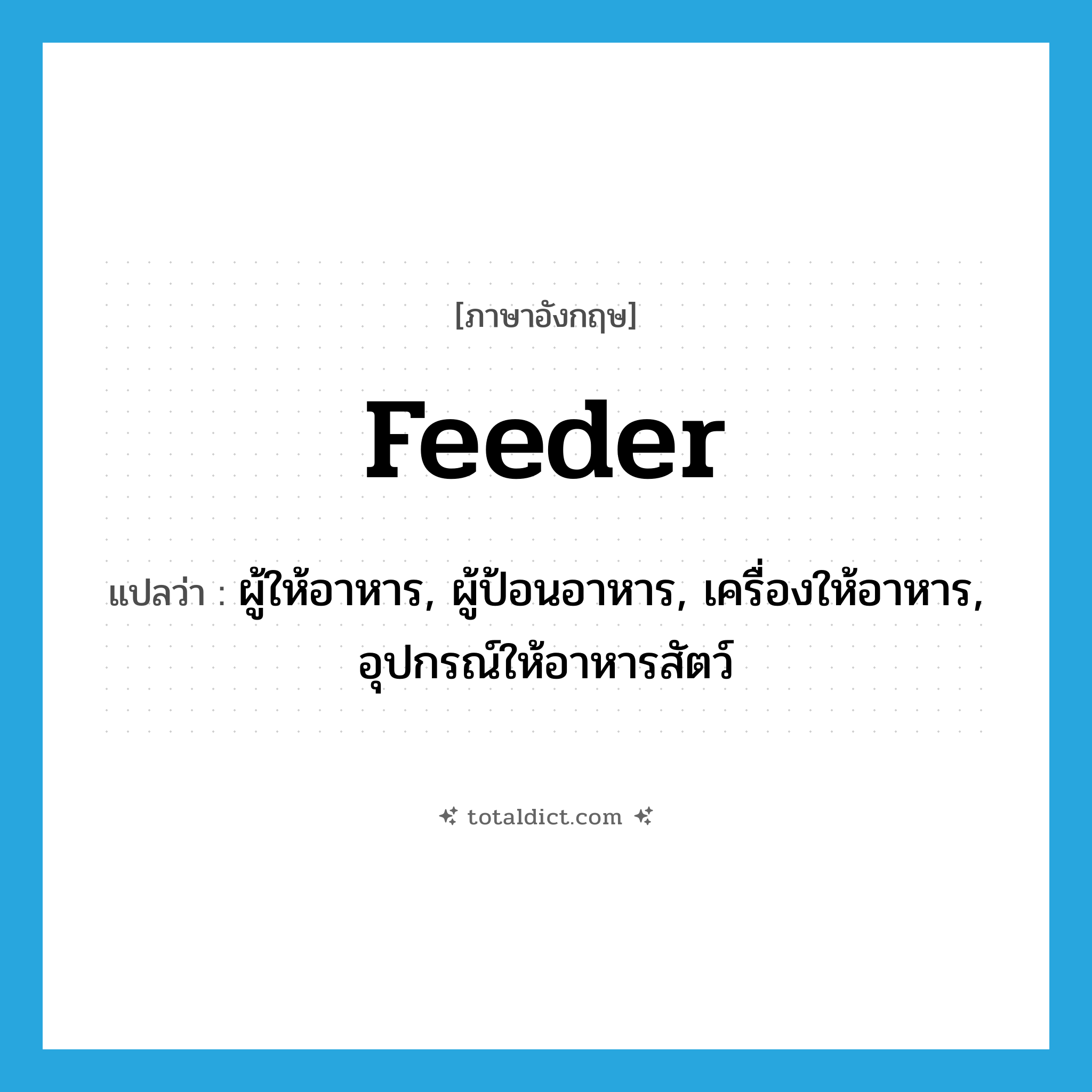 feeder แปลว่า?, คำศัพท์ภาษาอังกฤษ feeder แปลว่า ผู้ให้อาหาร, ผู้ป้อนอาหาร, เครื่องให้อาหาร, อุปกรณ์ให้อาหารสัตว์ ประเภท N หมวด N