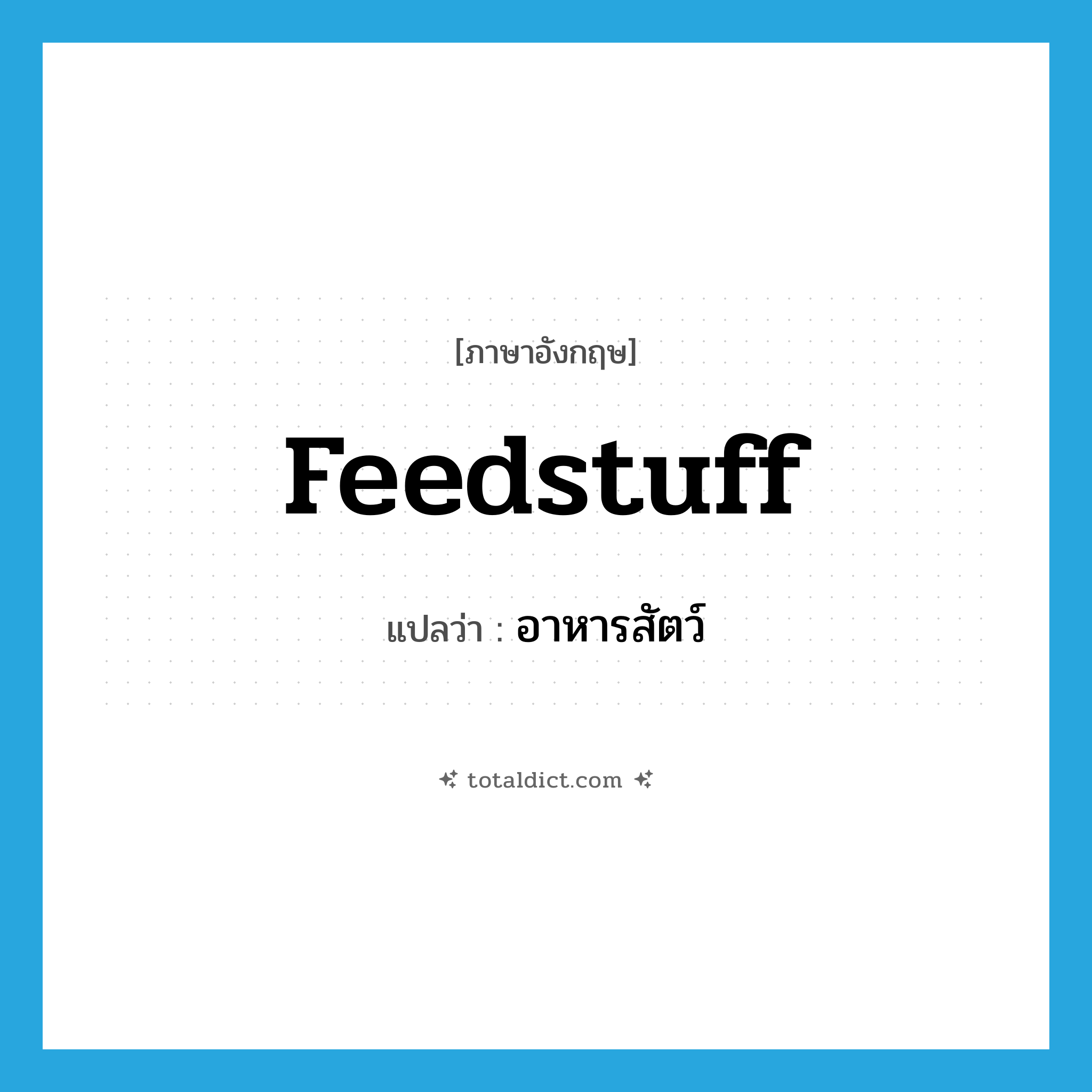 feedstuff แปลว่า?, คำศัพท์ภาษาอังกฤษ feedstuff แปลว่า อาหารสัตว์ ประเภท N หมวด N