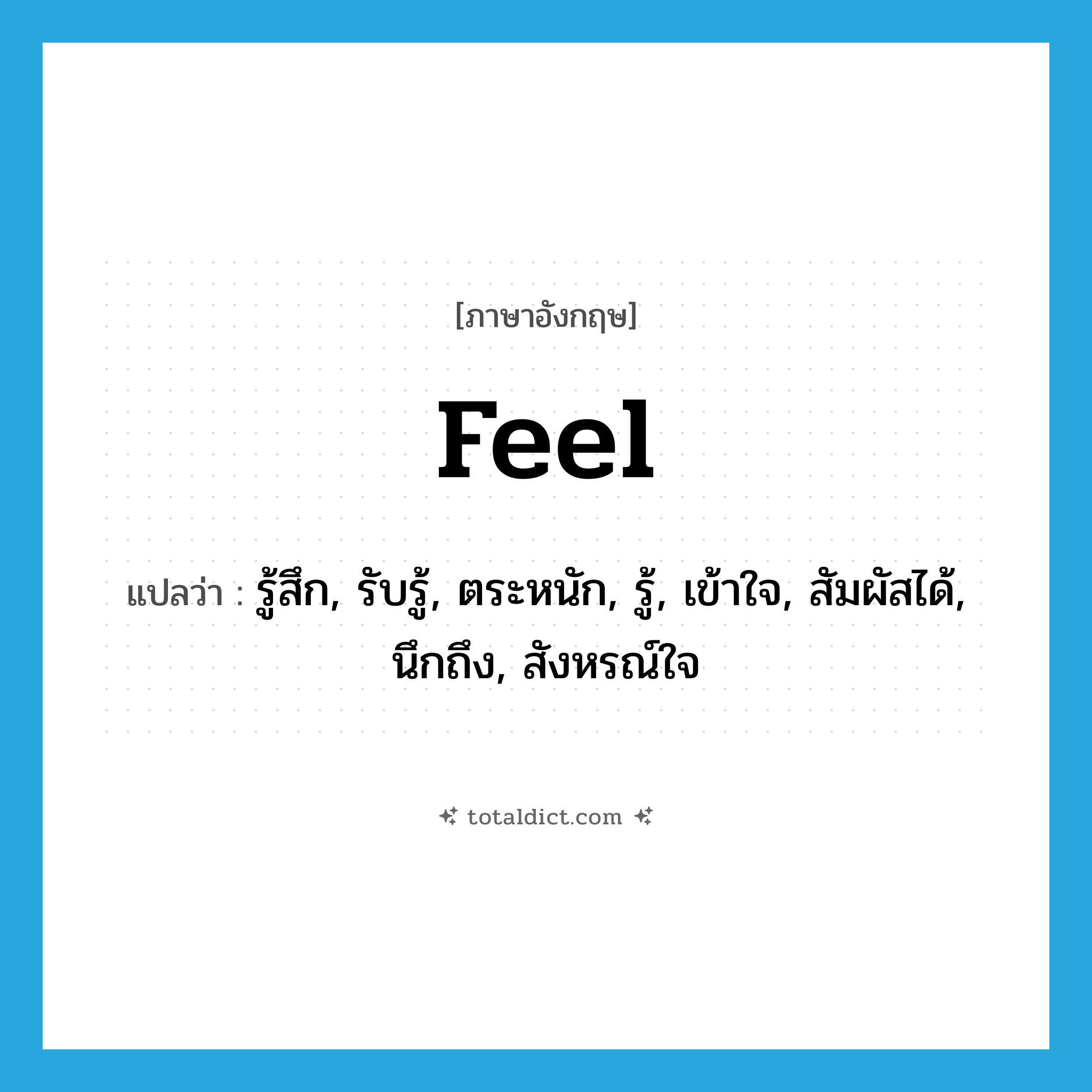 feel แปลว่า?, คำศัพท์ภาษาอังกฤษ feel แปลว่า รู้สึก, รับรู้, ตระหนัก, รู้, เข้าใจ, สัมผัสได้, นึกถึง, สังหรณ์ใจ ประเภท VI หมวด VI