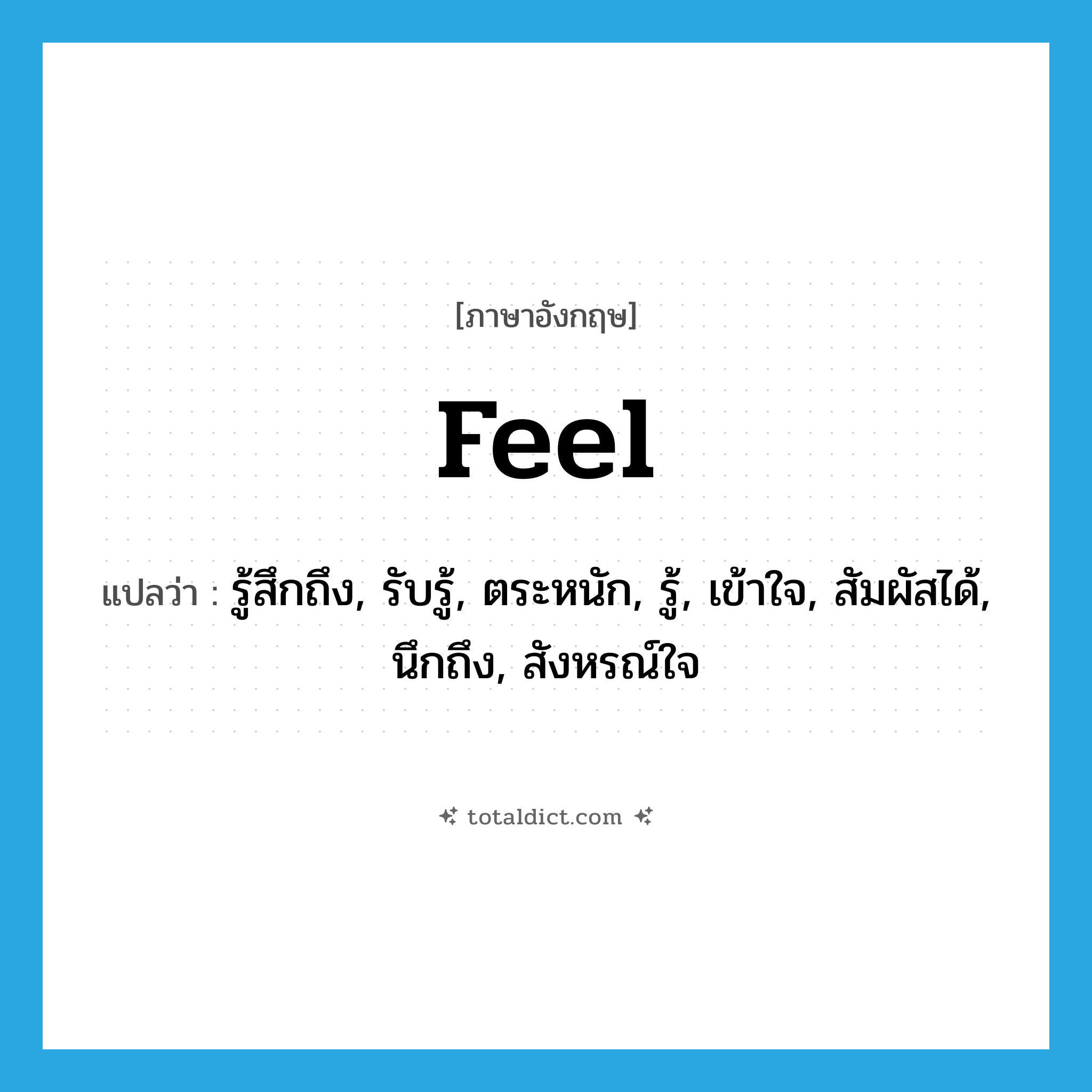 feel แปลว่า?, คำศัพท์ภาษาอังกฤษ feel แปลว่า รู้สึกถึง, รับรู้, ตระหนัก, รู้, เข้าใจ, สัมผัสได้, นึกถึง, สังหรณ์ใจ ประเภท VT หมวด VT