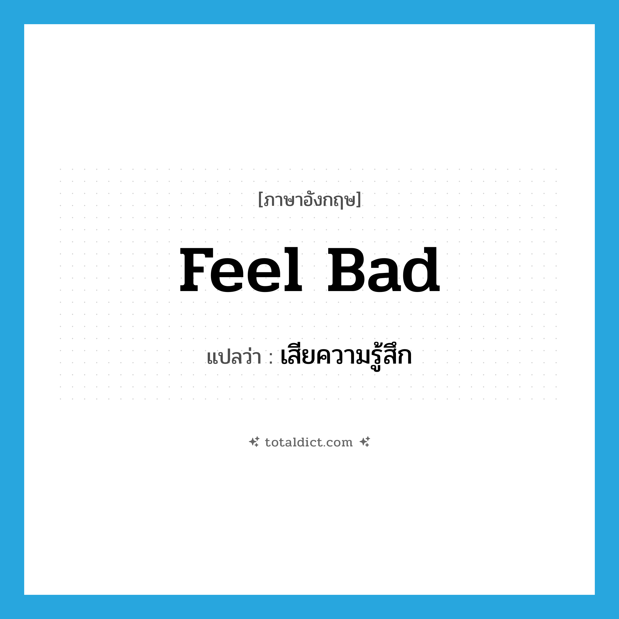 feel bad แปลว่า?, คำศัพท์ภาษาอังกฤษ feel bad แปลว่า เสียความรู้สึก ประเภท V หมวด V