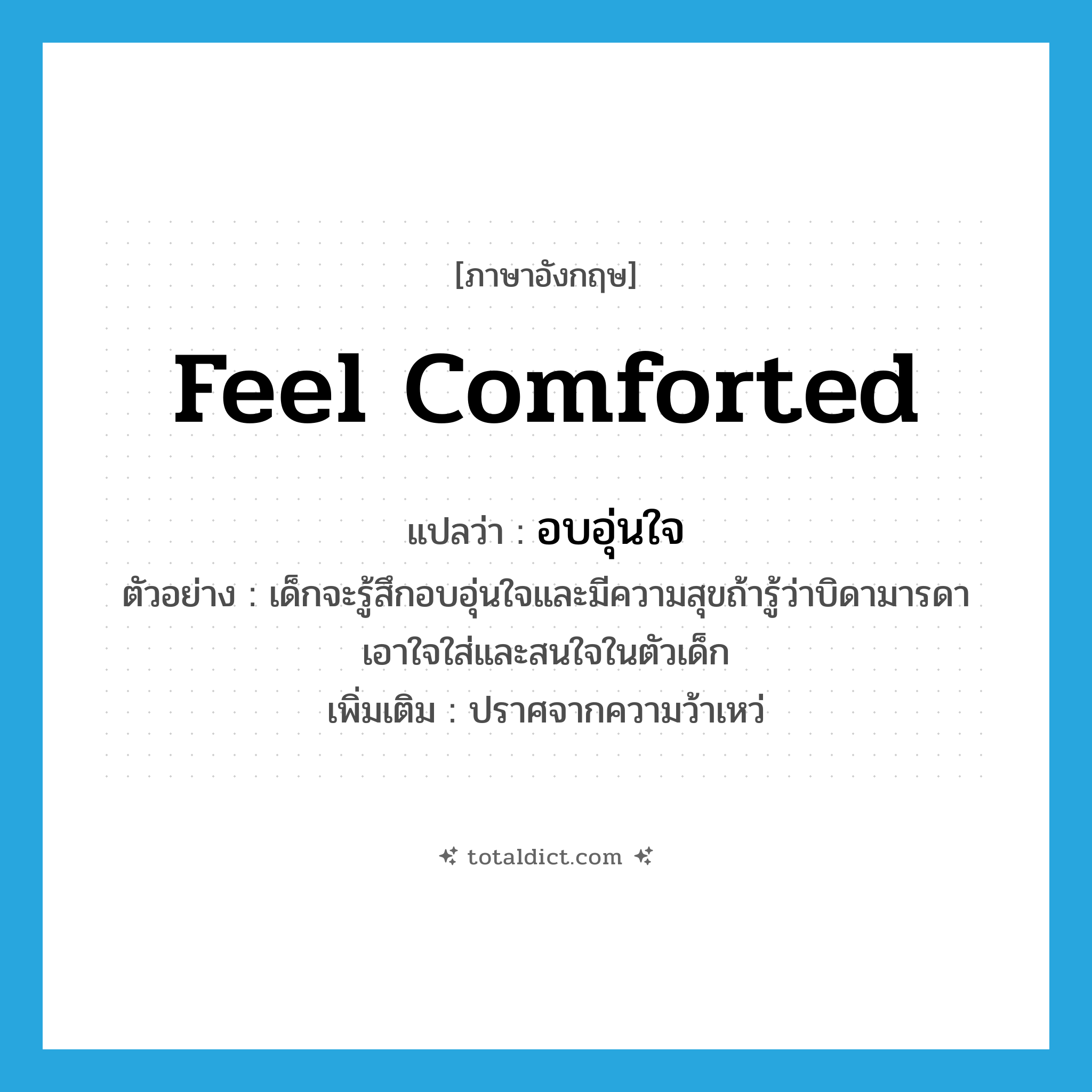 feel comforted แปลว่า?, คำศัพท์ภาษาอังกฤษ feel comforted แปลว่า อบอุ่นใจ ประเภท V ตัวอย่าง เด็กจะรู้สึกอบอุ่นใจและมีความสุขถ้ารู้ว่าบิดามารดาเอาใจใส่และสนใจในตัวเด็ก เพิ่มเติม ปราศจากความว้าเหว่ หมวด V