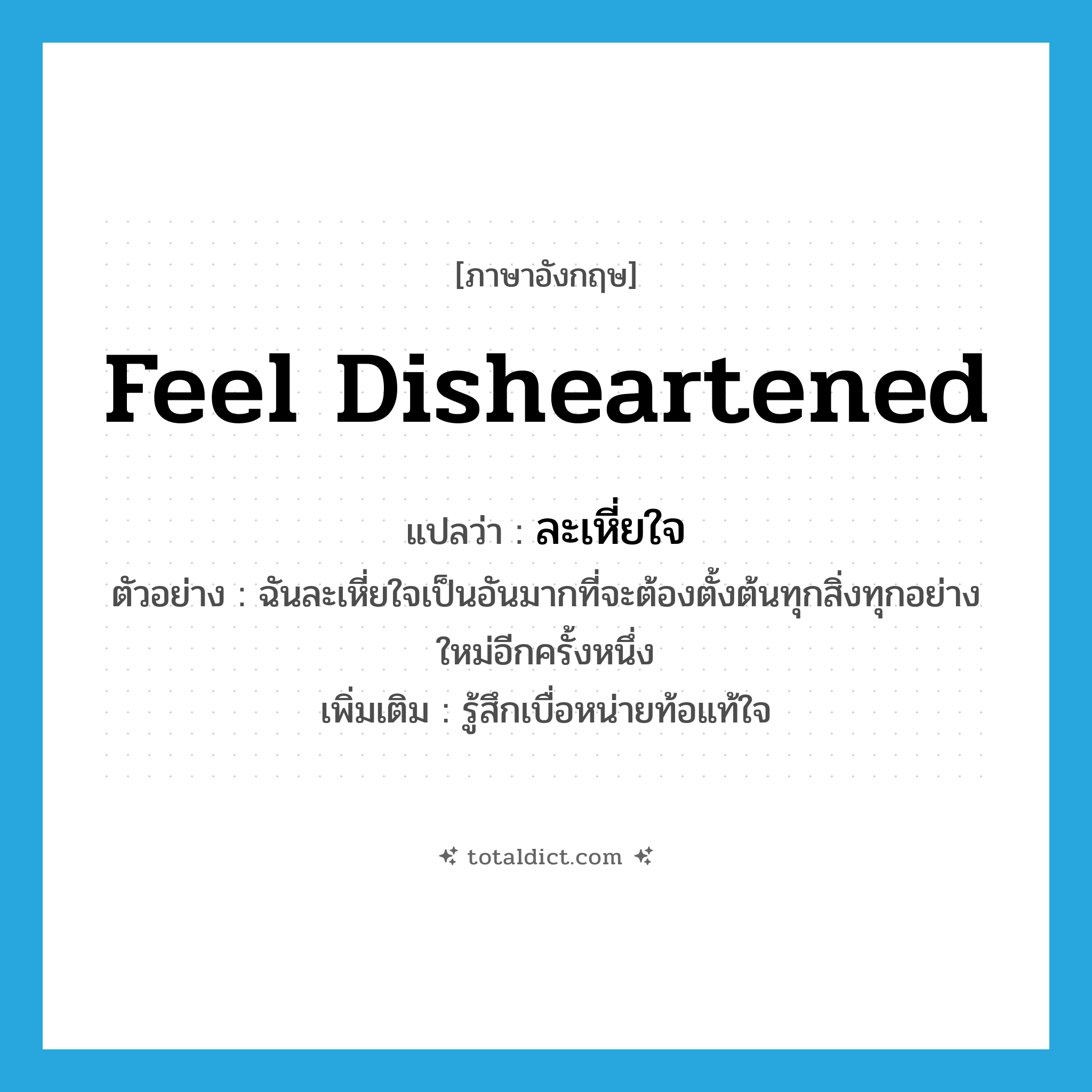 feel disheartened แปลว่า?, คำศัพท์ภาษาอังกฤษ feel disheartened แปลว่า ละเหี่ยใจ ประเภท V ตัวอย่าง ฉันละเหี่ยใจเป็นอันมากที่จะต้องตั้งต้นทุกสิ่งทุกอย่างใหม่อีกครั้งหนึ่ง เพิ่มเติม รู้สึกเบื่อหน่ายท้อแท้ใจ หมวด V