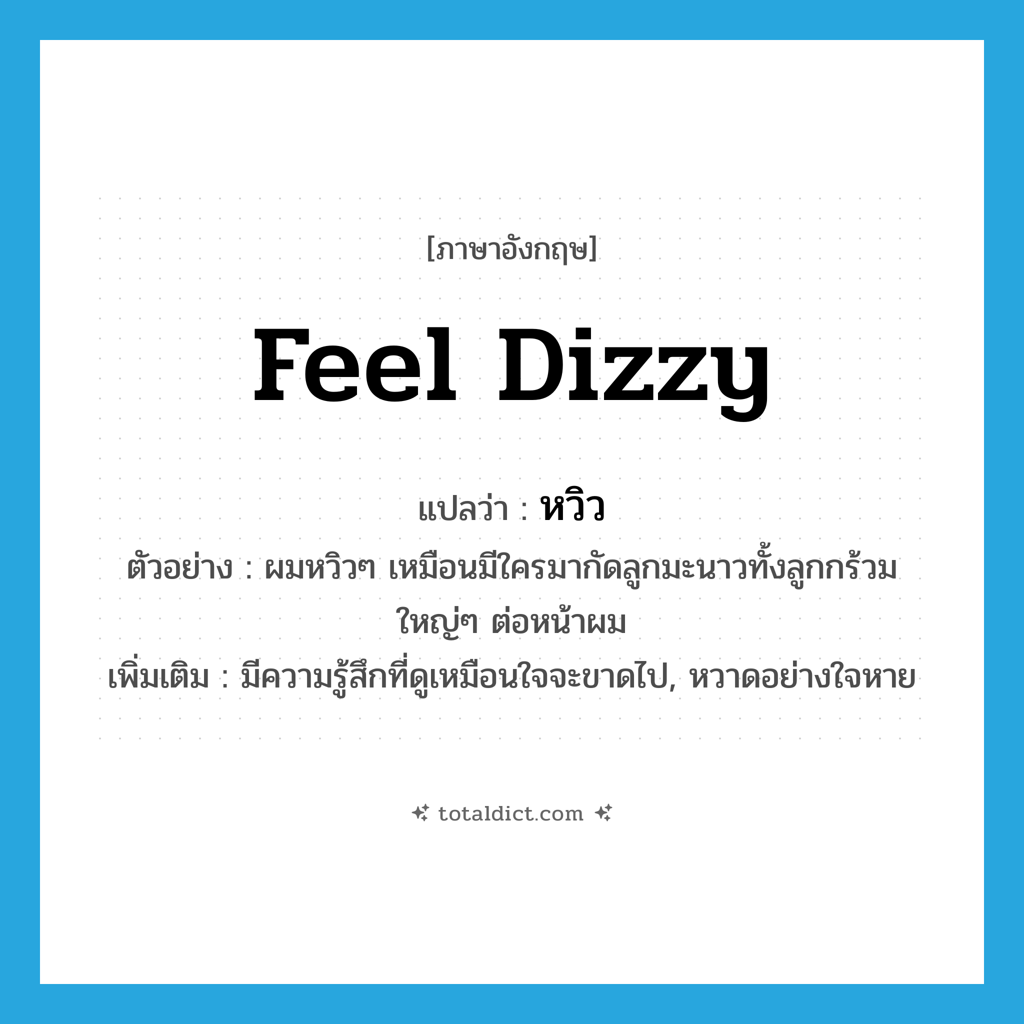 feel dizzy แปลว่า?, คำศัพท์ภาษาอังกฤษ feel dizzy แปลว่า หวิว ประเภท V ตัวอย่าง ผมหวิวๆ เหมือนมีใครมากัดลูกมะนาวทั้งลูกกร้วมใหญ่ๆ ต่อหน้าผม เพิ่มเติม มีความรู้สึกที่ดูเหมือนใจจะขาดไป, หวาดอย่างใจหาย หมวด V