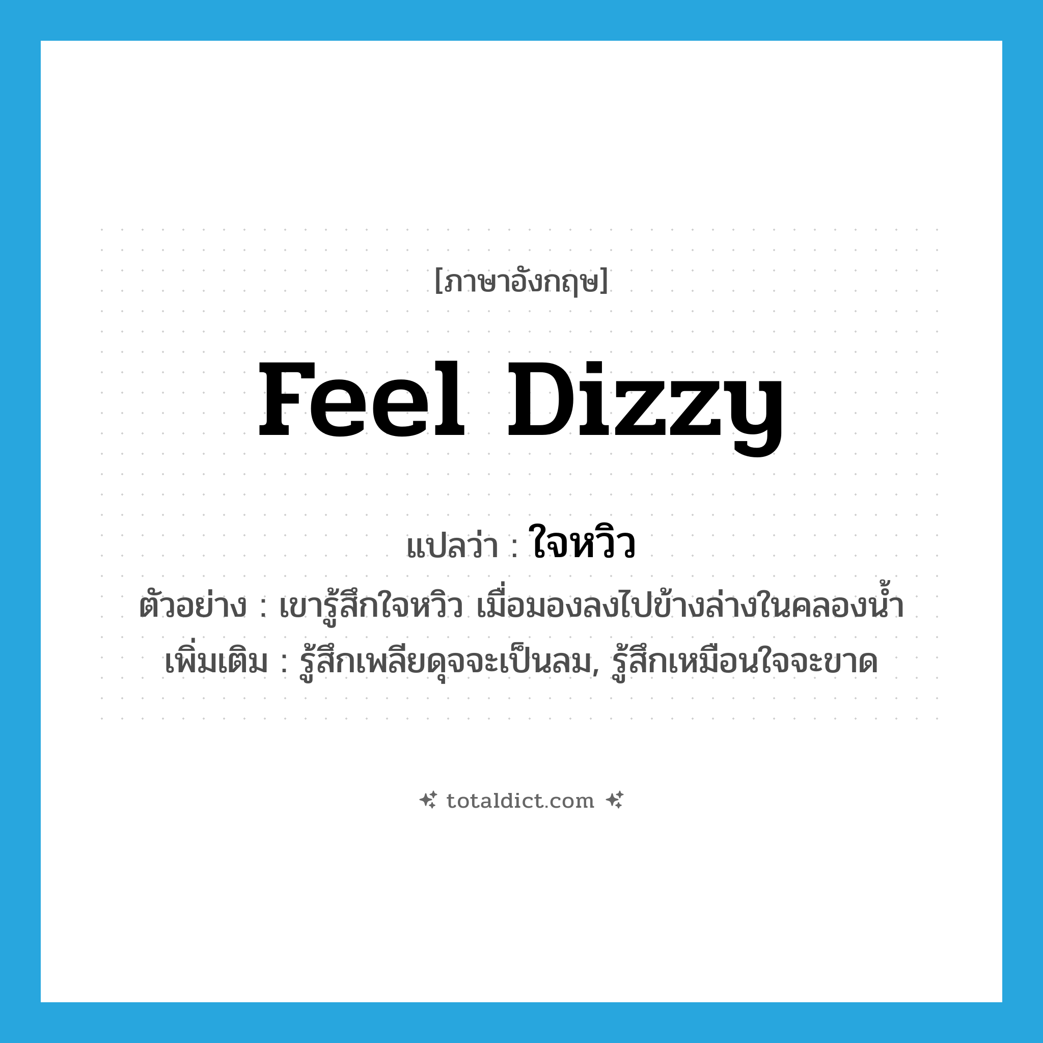 feel dizzy แปลว่า?, คำศัพท์ภาษาอังกฤษ feel dizzy แปลว่า ใจหวิว ประเภท V ตัวอย่าง เขารู้สึกใจหวิว เมื่อมองลงไปข้างล่างในคลองน้ำ เพิ่มเติม รู้สึกเพลียดุจจะเป็นลม, รู้สึกเหมือนใจจะขาด หมวด V