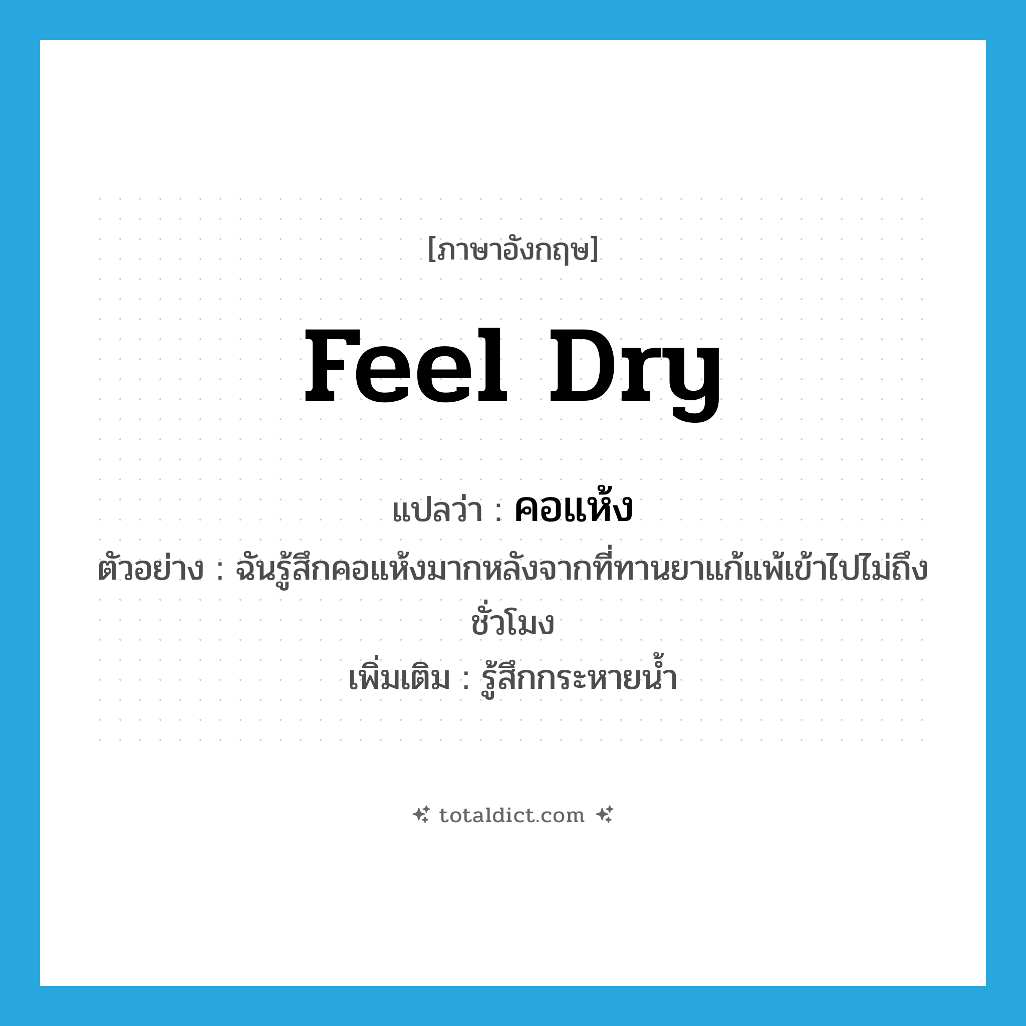 feel dry แปลว่า?, คำศัพท์ภาษาอังกฤษ feel dry แปลว่า คอแห้ง ประเภท V ตัวอย่าง ฉันรู้สึกคอแห้งมากหลังจากที่ทานยาแก้แพ้เข้าไปไม่ถึงชั่วโมง เพิ่มเติม รู้สึกกระหายน้ำ หมวด V