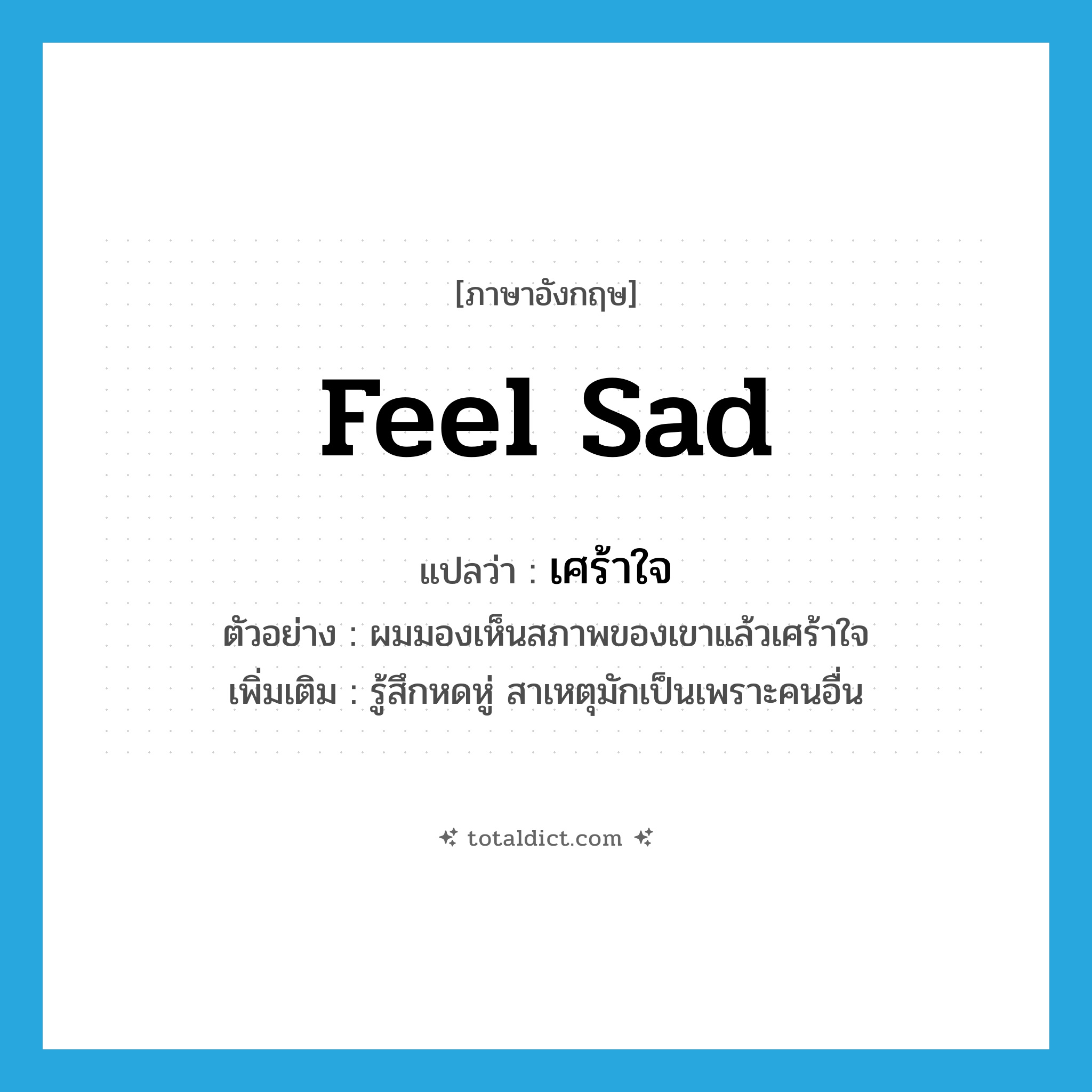 feel sad แปลว่า?, คำศัพท์ภาษาอังกฤษ feel sad แปลว่า เศร้าใจ ประเภท V ตัวอย่าง ผมมองเห็นสภาพของเขาแล้วเศร้าใจ เพิ่มเติม รู้สึกหดหู่ สาเหตุมักเป็นเพราะคนอื่น หมวด V