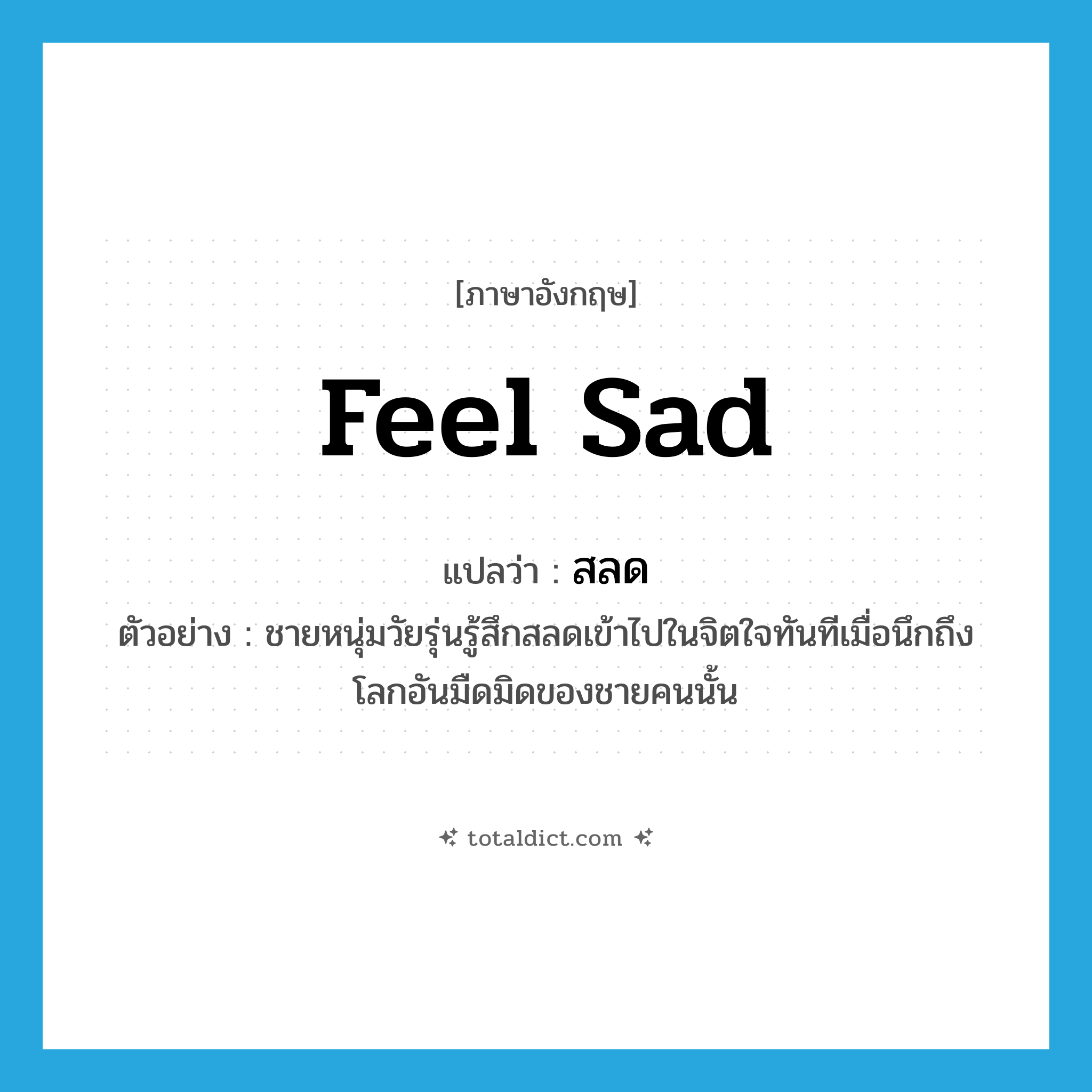 feel sad แปลว่า?, คำศัพท์ภาษาอังกฤษ feel sad แปลว่า สลด ประเภท V ตัวอย่าง ชายหนุ่มวัยรุ่นรู้สึกสลดเข้าไปในจิตใจทันทีเมื่อนึกถึงโลกอันมืดมิดของชายคนนั้น หมวด V