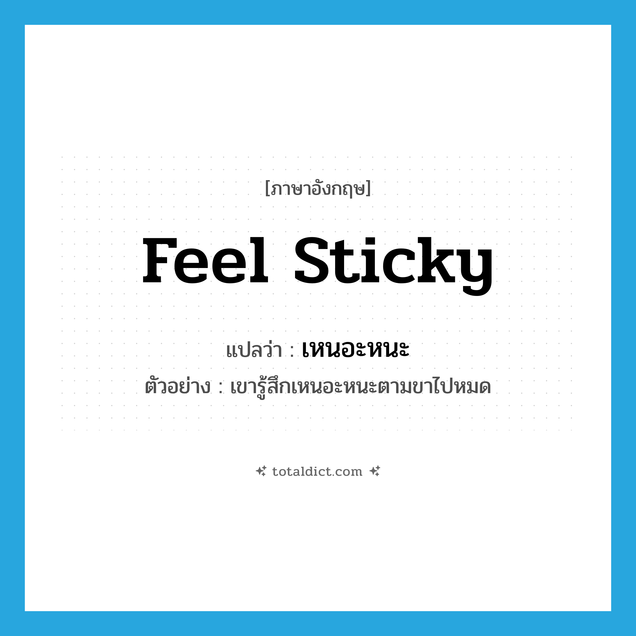 feel sticky แปลว่า?, คำศัพท์ภาษาอังกฤษ feel sticky แปลว่า เหนอะหนะ ประเภท V ตัวอย่าง เขารู้สึกเหนอะหนะตามขาไปหมด หมวด V