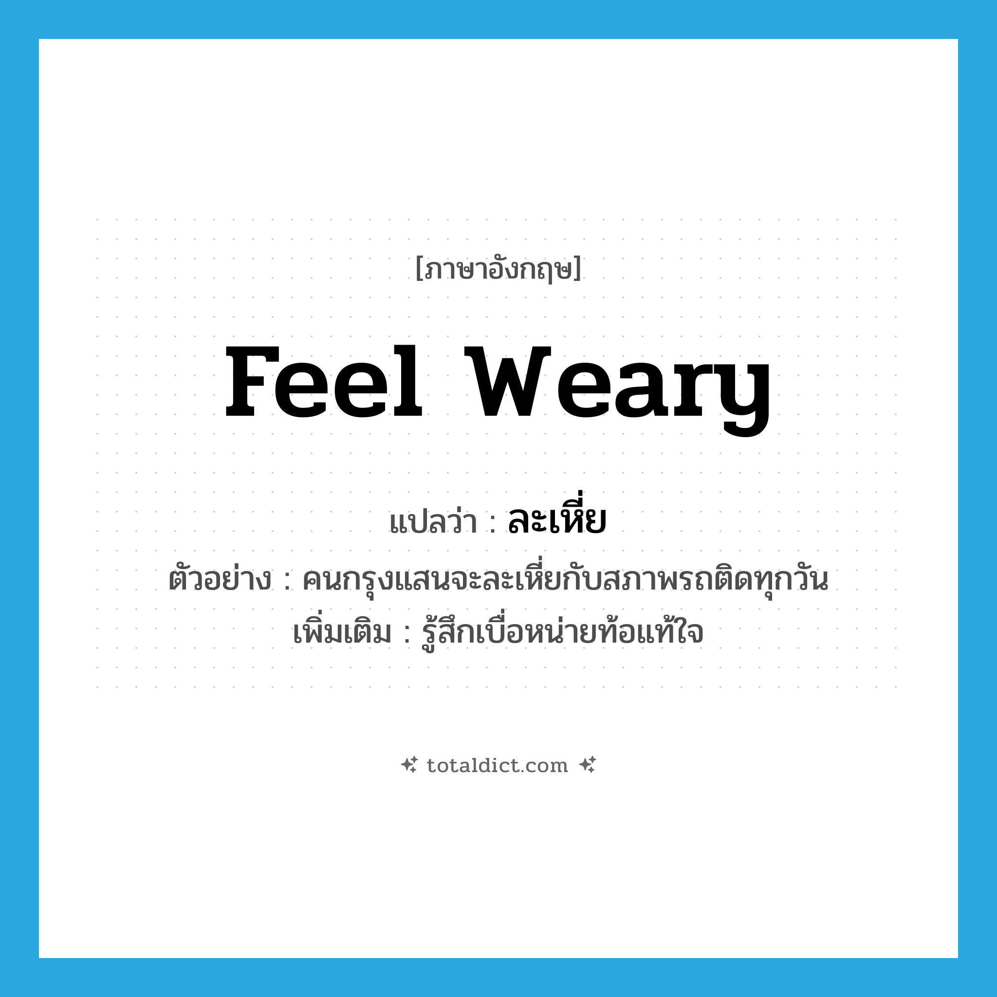 feel weary แปลว่า?, คำศัพท์ภาษาอังกฤษ feel weary แปลว่า ละเหี่ย ประเภท V ตัวอย่าง คนกรุงแสนจะละเหี่ยกับสภาพรถติดทุกวัน เพิ่มเติม รู้สึกเบื่อหน่ายท้อแท้ใจ หมวด V