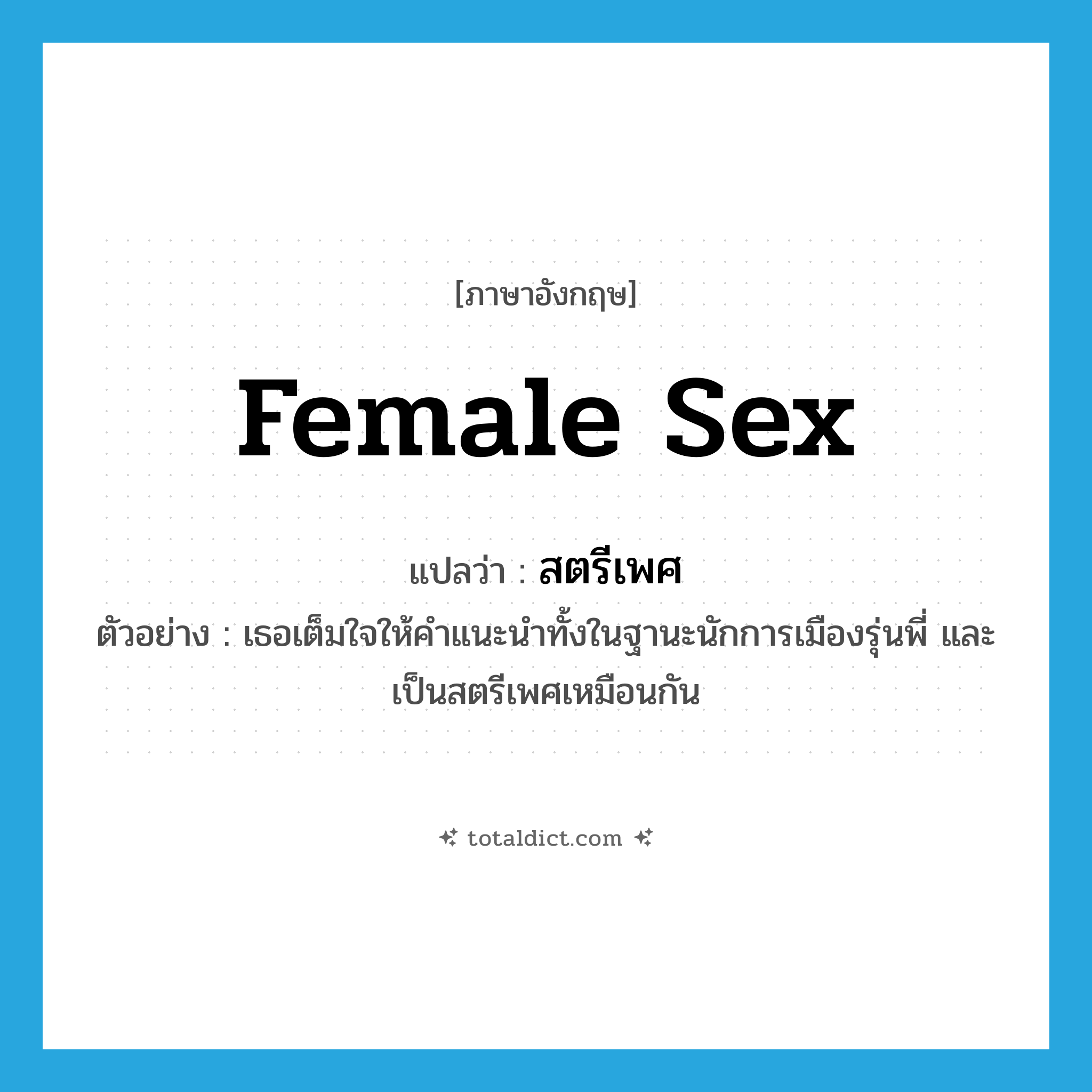 female sex แปลว่า?, คำศัพท์ภาษาอังกฤษ female sex แปลว่า สตรีเพศ ประเภท N ตัวอย่าง เธอเต็มใจให้คำแนะนำทั้งในฐานะนักการเมืองรุ่นพี่ และเป็นสตรีเพศเหมือนกัน หมวด N