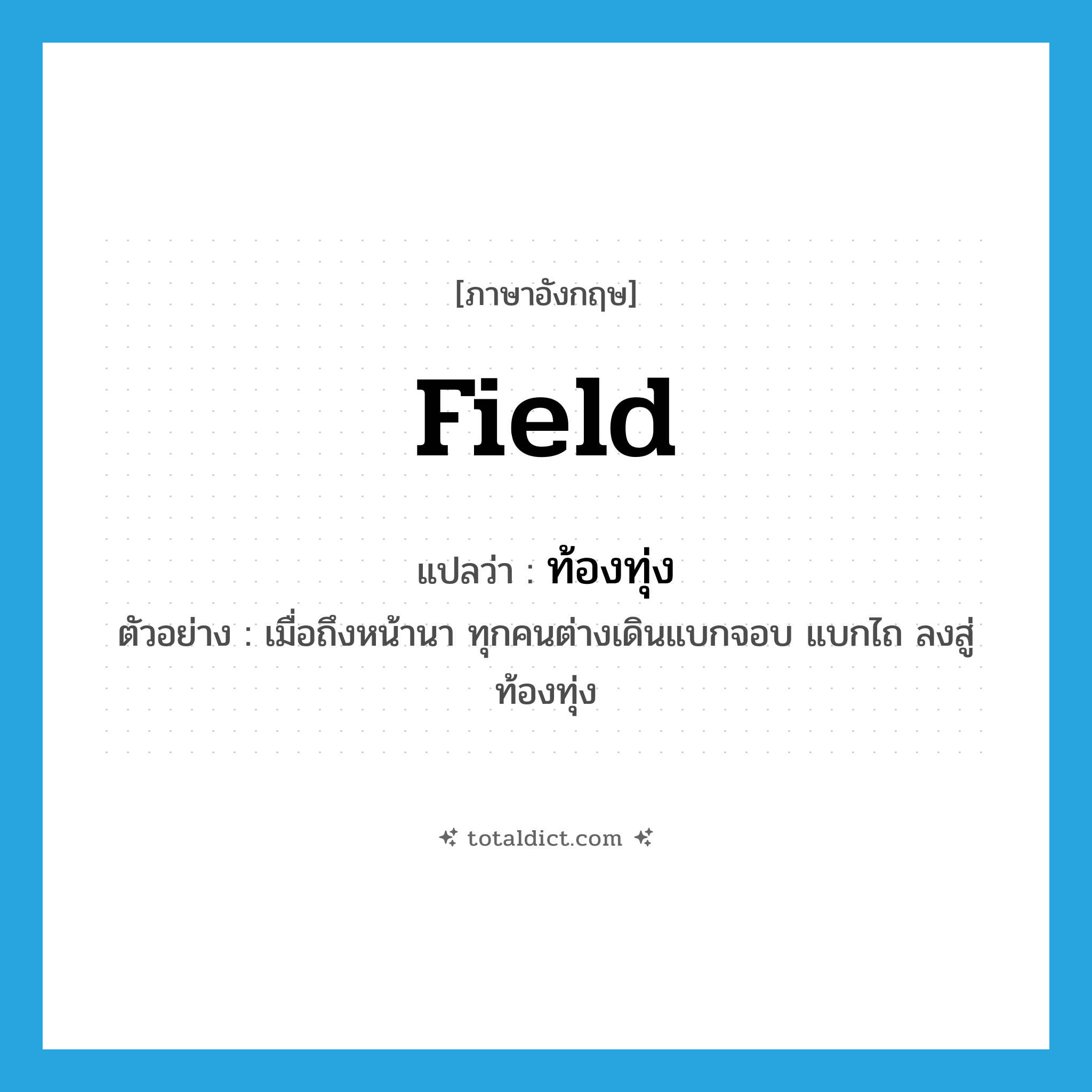 field แปลว่า?, คำศัพท์ภาษาอังกฤษ field แปลว่า ท้องทุ่ง ประเภท N ตัวอย่าง เมื่อถึงหน้านา ทุกคนต่างเดินแบกจอบ แบกไถ ลงสู่ท้องทุ่ง หมวด N