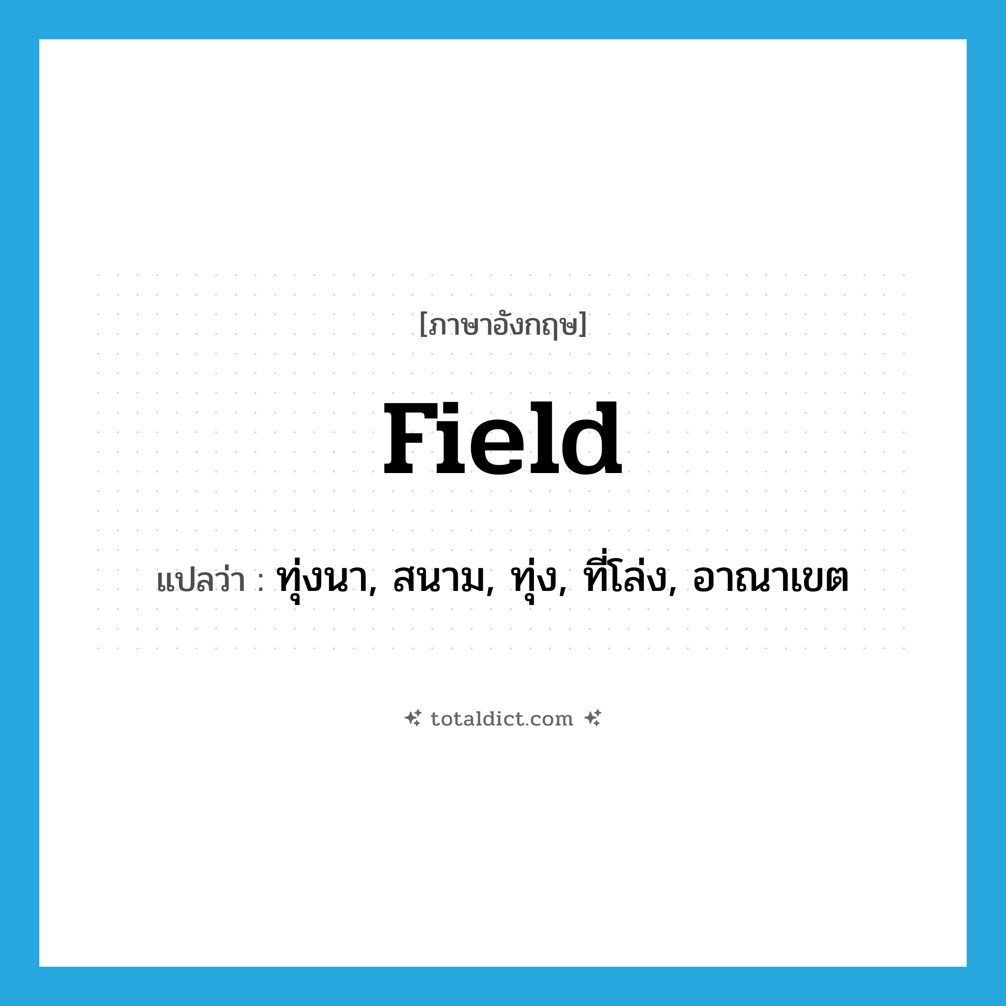 field แปลว่า?, คำศัพท์ภาษาอังกฤษ field แปลว่า ทุ่งนา, สนาม, ทุ่ง, ที่โล่ง, อาณาเขต ประเภท N หมวด N