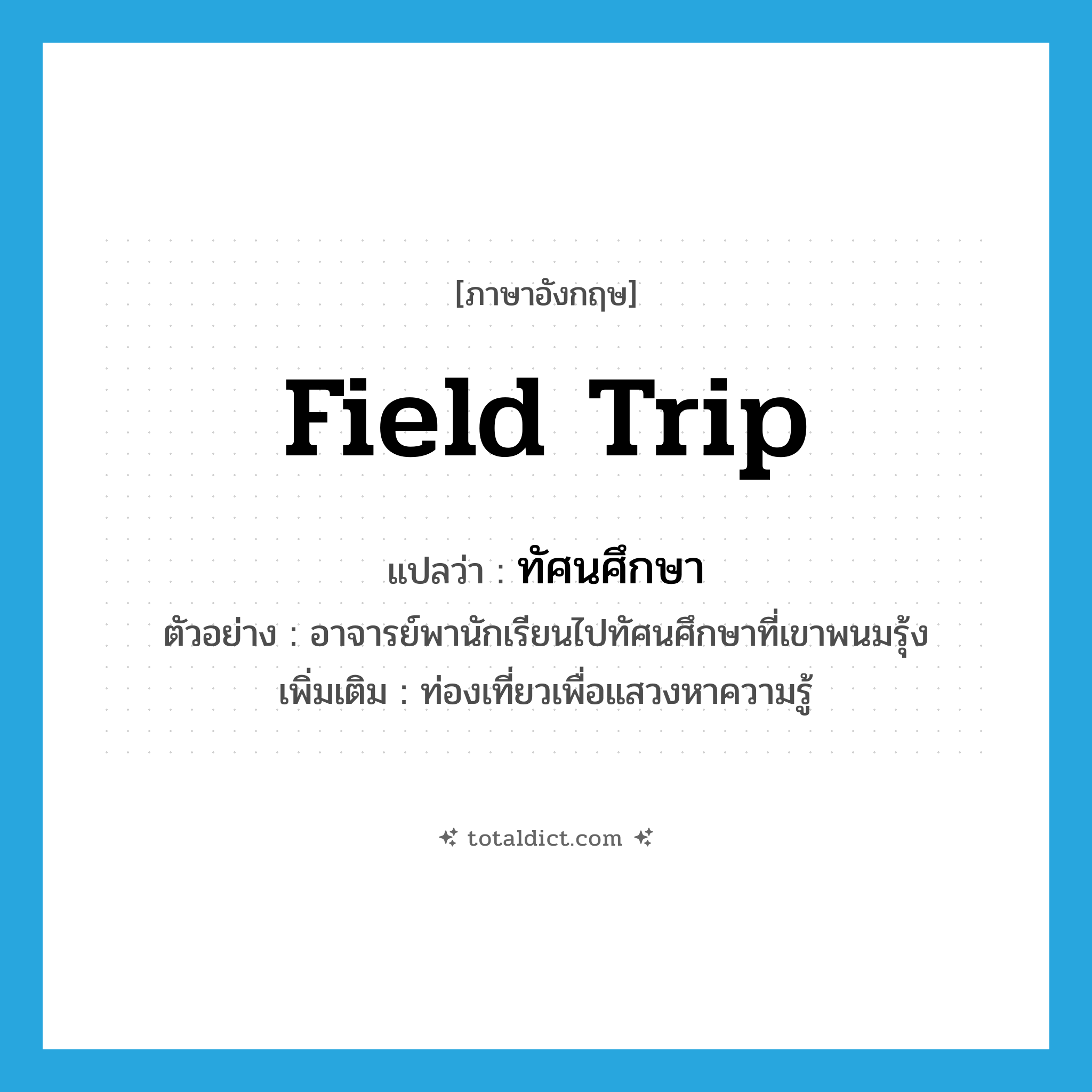 field trip แปลว่า?, คำศัพท์ภาษาอังกฤษ field trip แปลว่า ทัศนศึกษา ประเภท V ตัวอย่าง อาจารย์พานักเรียนไปทัศนศึกษาที่เขาพนมรุ้ง เพิ่มเติม ท่องเที่ยวเพื่อแสวงหาความรู้ หมวด V