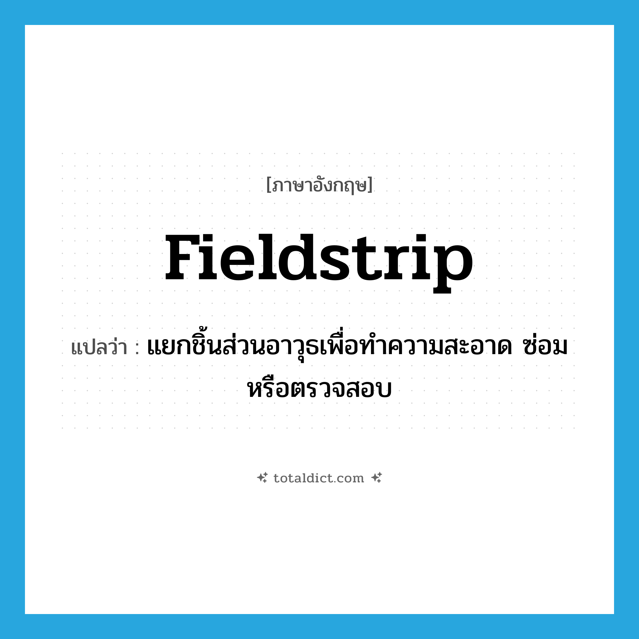 fieldstrip แปลว่า?, คำศัพท์ภาษาอังกฤษ fieldstrip แปลว่า แยกชิ้นส่วนอาวุธเพื่อทำความสะอาด ซ่อมหรือตรวจสอบ ประเภท VT หมวด VT