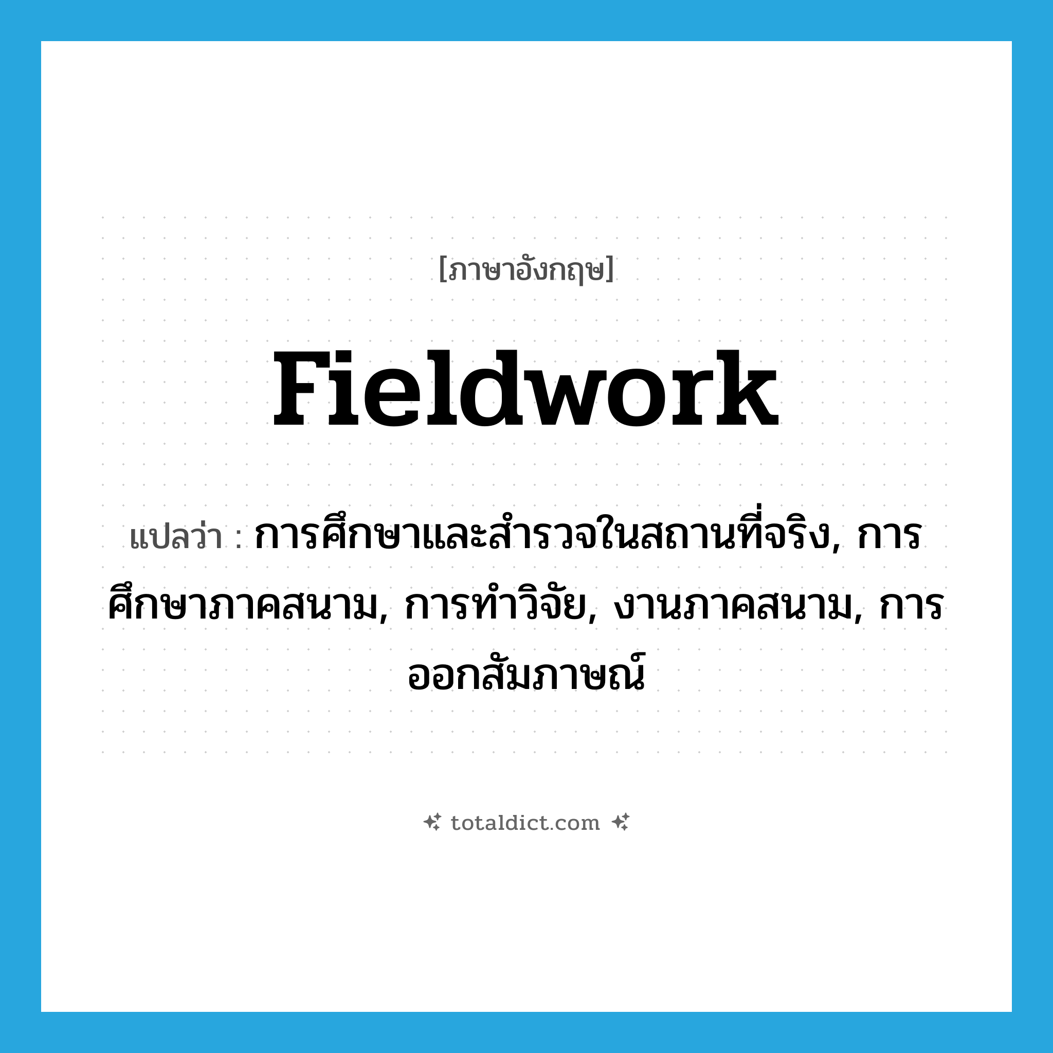 fieldwork แปลว่า?, คำศัพท์ภาษาอังกฤษ fieldwork แปลว่า การศึกษาและสำรวจในสถานที่จริง, การศึกษาภาคสนาม, การทำวิจัย, งานภาคสนาม, การออกสัมภาษณ์ ประเภท N หมวด N